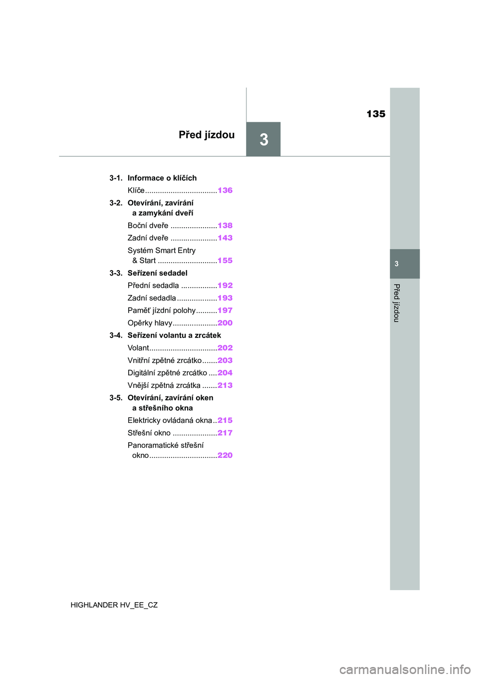 TOYOTA HIGHLANDER 2020  Návod na použití (in Czech) 3
135
3
Před jízdou
HIGHLANDER HV_EE_CZ
Před jízdou
.3-1. Informace o klíčích
Klíče..................................136
3-2. Otevírání, zavírání 
a zamykání dveří
Boční dveře ..