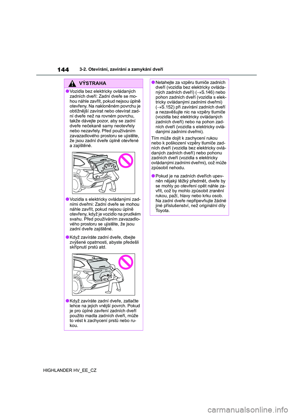 TOYOTA HIGHLANDER 2020 Návod na použití (in Czech) 1443-2. Otevírání, zavírání a zamykání dveří
HIGHLANDER HV_EE_CZ
VÝSTRAHA
●Vozidla bez elektricky ovládaných
zadních dveří: Zadní dveře se mo-
hou náhle zavřít, pokud nejsou TOYOTA HIGHLANDER 2020 Návod na použití (in Czech) 1443-2. Otevírání, zavírání a zamykání dveří
HIGHLANDER HV_EE_CZ
VÝSTRAHA
●Vozidla bez elektricky ovládaných
zadních dveří: Zadní dveře se mo-
hou náhle zavřít, pokud nejsou