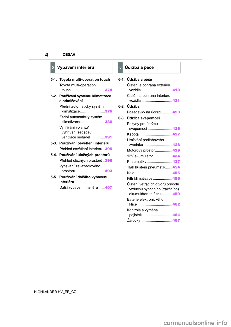 TOYOTA HIGHLANDER 2020  Návod na použití (in Czech) 4OBSAH
HIGHLANDER HV_EE_CZ
5-1. Toyota multi-operation touch
Toyota multi-operation 
touch .................................374
5-2. Používání systému klimatizace 
a odmlžování
Přední automa