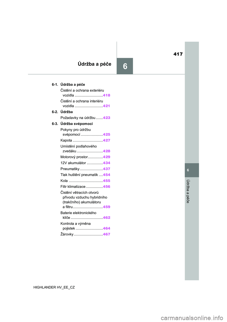 TOYOTA HIGHLANDER 2020  Návod na použití (in Czech) 6
417
6
Údržba a péče
HIGHLANDER HV_EE_CZ
Údržba a péče
.6-1. Údržba a péče
Čistění a ochrana exteriéru 
vozidla ............................418
Čistění a ochrana interiéru 
vozidl