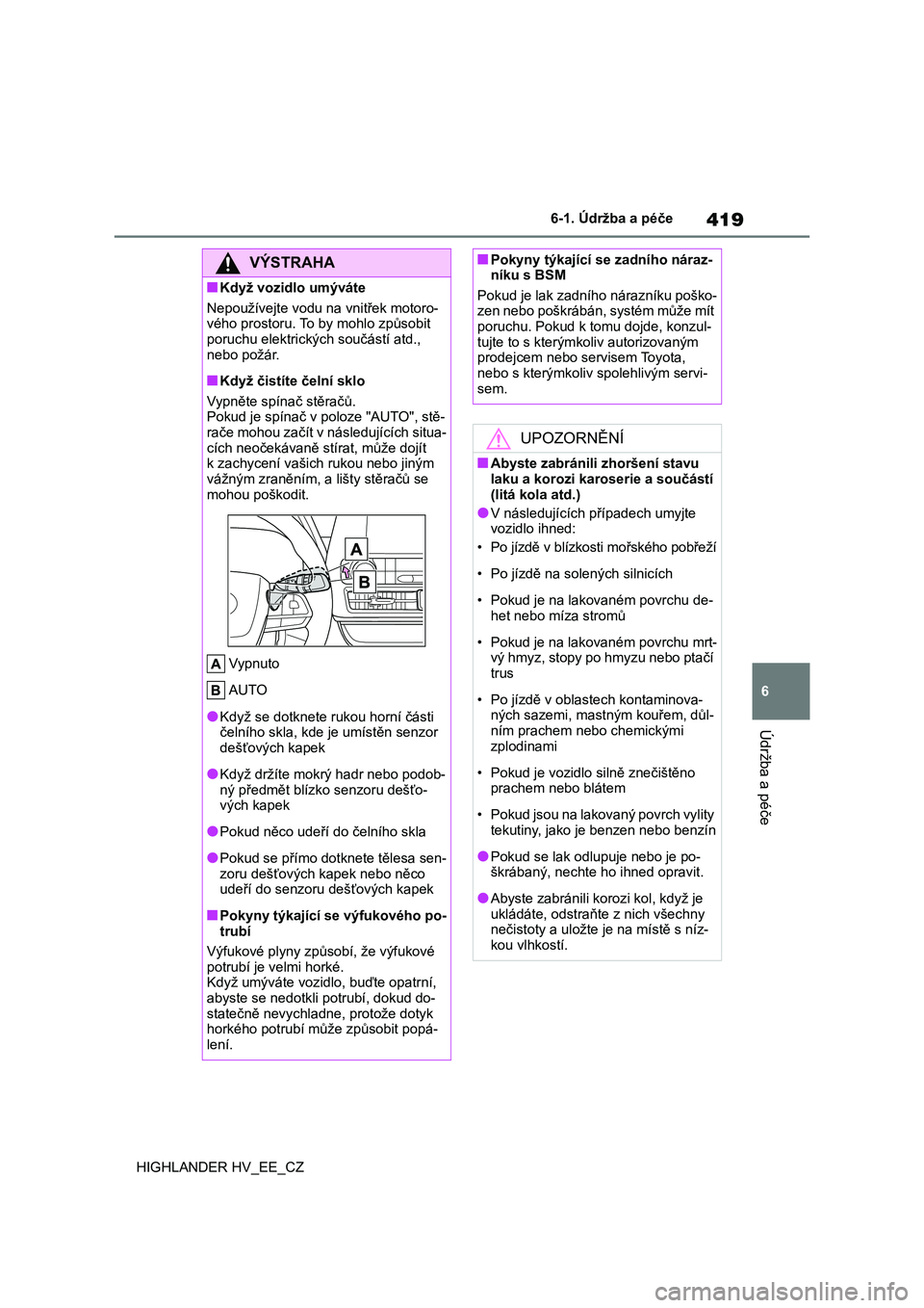 TOYOTA HIGHLANDER 2020  Návod na použití (in Czech) 419
6 
6-1. Údržba a péče
Údržba a péče
HIGHLANDER HV_EE_CZ
VÝSTRAHA
■Když vozidlo umýváte 
Nepoužívejte vodu na vnitřek motoro- 
vého prostoru. To by mohlo způsobit  poruchu elektr