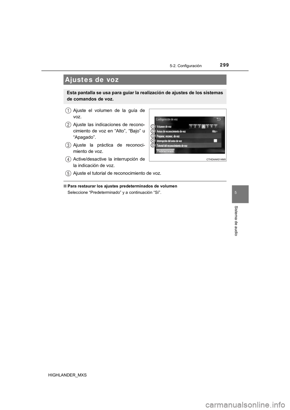 TOYOTA HIGHLANDER 2019 Manual del propietario (in Spanish) 2995-2. Configuración
5
Sistema de audio
HIGHLANDER_MXS
Ajuste el volumen de la guía de
voz.
Ajuste las indicaciones de recono-
cimiento de voz en “Alto”, “Bajo” u
“Apagado TOYOTA HIGHLANDER 2019 Manual del propietario (in Spanish) 2995-2. Configuración
5
Sistema de audio
HIGHLANDER_MXS
Ajuste el volumen de la guía de
voz.
Ajuste las indicaciones de recono-
cimiento de voz en “Alto”, “Bajo” u
“Apagado