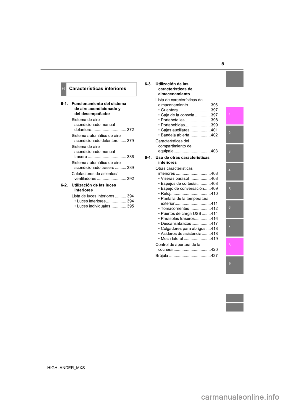 TOYOTA HIGHLANDER 2019  Manual del propietario (in Spanish) 5
1
8 7
6
5
4
3
2
9
HIGHLANDER_MXS6-1.  Funcionamiento del sistema 
de aire acondicionado y 
del desempañador
Sistema de aire  acondicionado manual 
delantero............................... 372
Siste