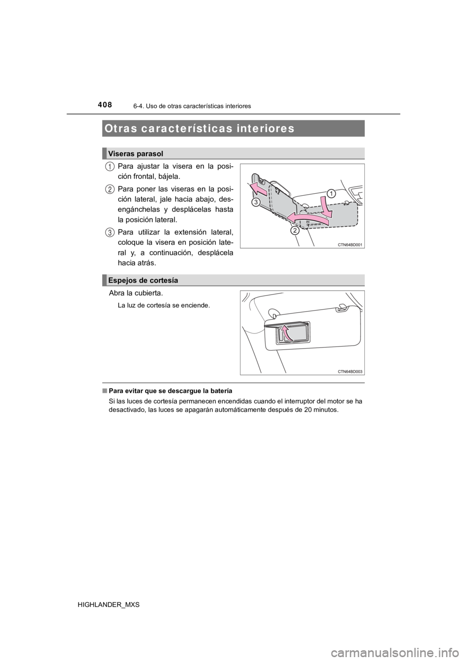 TOYOTA HIGHLANDER 2019  Manual del propietario (in Spanish) 408
HIGHLANDER_MXS
6-4. Uso de otras características interiores
Para  ajustar  la  visera  en  la  posi-
ción frontal, bájela.
Para  poner  las  viseras  en  la  posi-
ción  lateral,  jale  hacia 