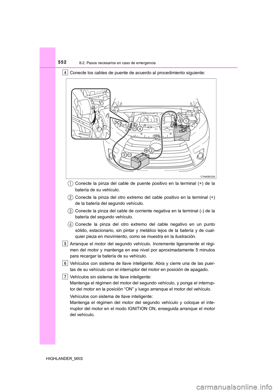 TOYOTA HIGHLANDER 2019  Manual del propietario (in Spanish) 5528-2. Pasos necesarios en caso de emergencia
HIGHLANDER_MXS
Conecte los cables de puente de acuerdo al procedimiento siguiente:
Conecte  la  pinza  del  cable  de  puente  positivo  en  la  terminal