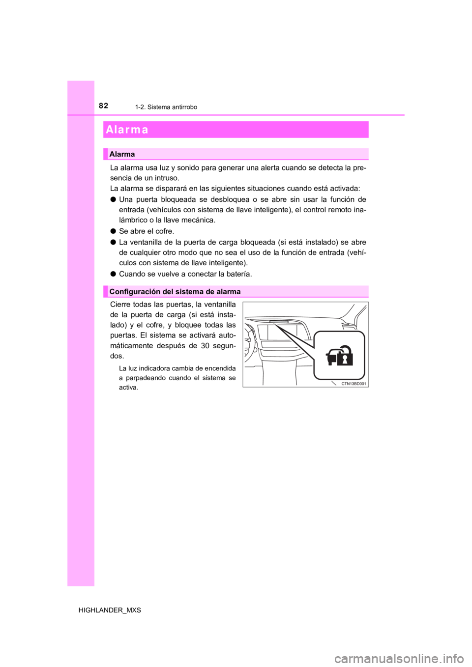 TOYOTA HIGHLANDER 2019  Manual del propietario (in Spanish) 821-2. Sistema antirrobo
HIGHLANDER_MXS
La alarma usa luz y sonido para generar una alerta cuando se detecta la pre-
sencia de un intruso.
La alarma se disparará en las siguientes situaciones cuando 