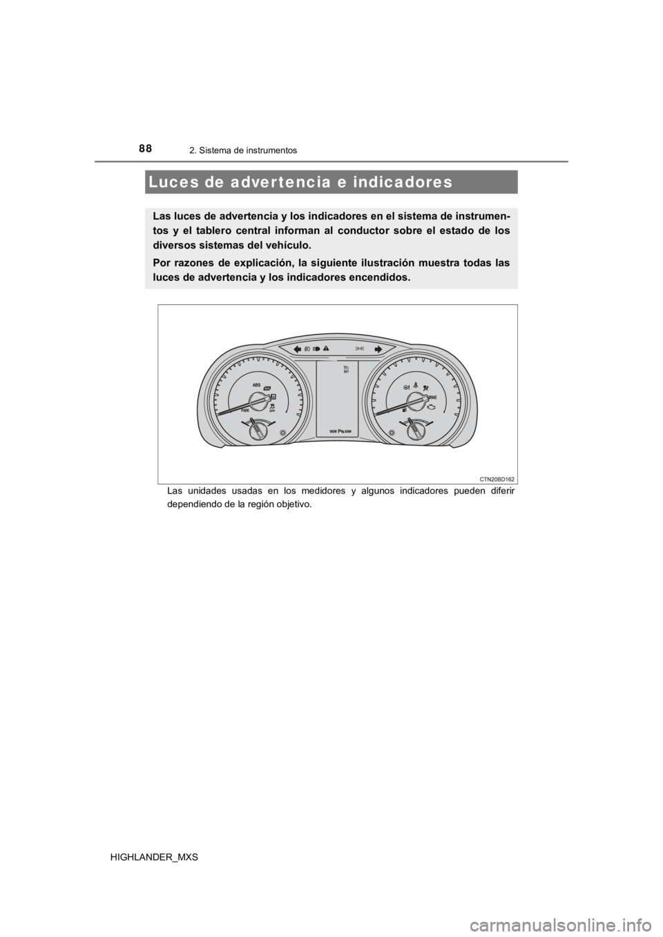 TOYOTA HIGHLANDER 2019  Manual del propietario (in Spanish) 88
HIGHLANDER_MXS
2. Sistema de instrumentos
Las  unidades  usadas  en  los  medidores  y  algunos  indicadores  pueden  diferir
dependiendo de la región objetivo.
Luces de advertencia e indicadores
