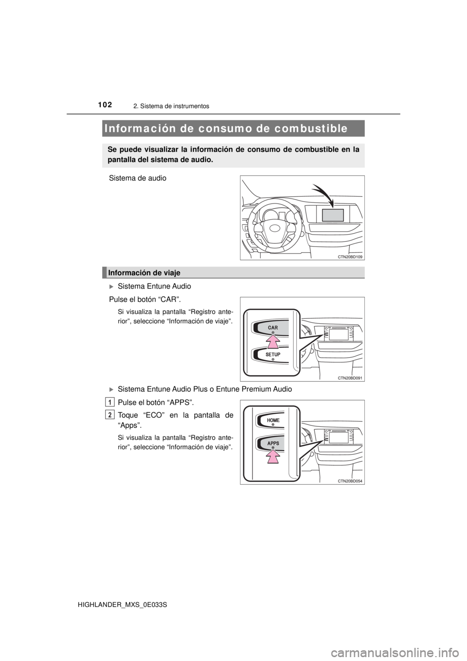 TOYOTA HIGHLANDER 2018  Manual del propietario (in Spanish) 1022. Sistema de instrumentos
HIGHLANDER_MXS_0E033S
Sistema de audio
Sistema Entune Audio
Pulse el botón “CAR”.
Si visualiza la pantalla “Registro ante-
rior”, seleccione “Información d