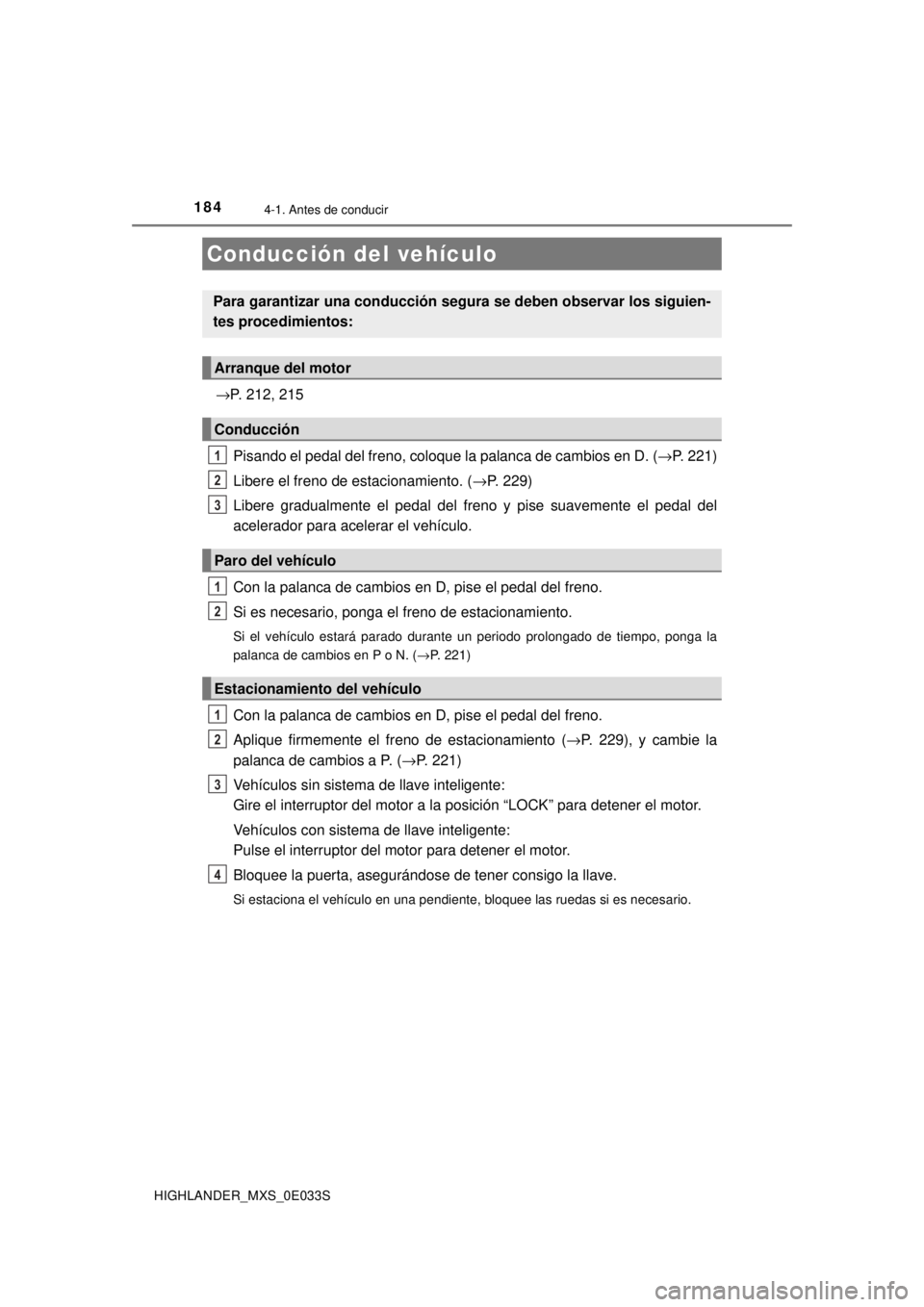 TOYOTA HIGHLANDER 2018  Manual del propietario (in Spanish) 184
HIGHLANDER_MXS_0E033S
4-1. Antes de conducir
→P. 212, 215Pisando el pedal del freno, coloque la palanca de cambios en D. ( →P. 221)
Libere el freno de estacionamiento. ( →P. 229)
Libere grad