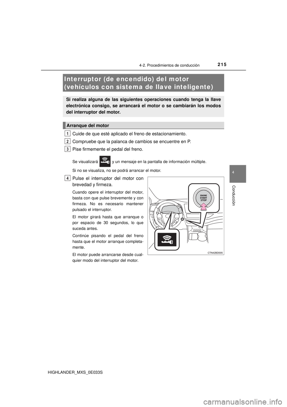 TOYOTA HIGHLANDER 2018  Manual del propietario (in Spanish) 2154-2. Procedimientos de conducción
4
Conducción
HIGHLANDER_MXS_0E033S
Cuide de que esté aplicado el freno de estacionamiento.
Compruebe que la palanca de cambios se encuentre en P.
Pise firmement