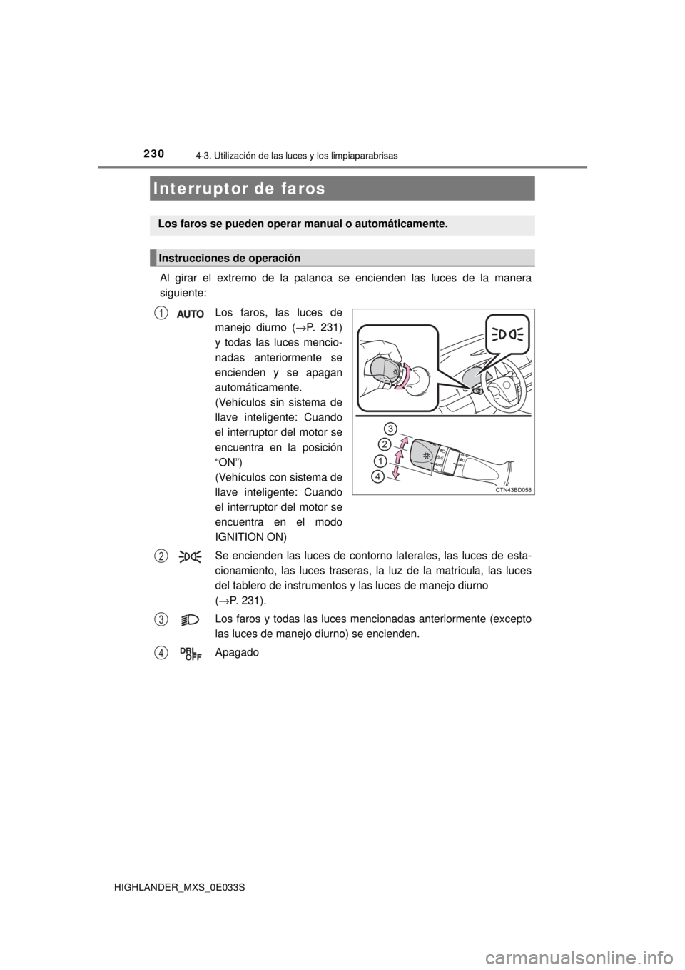 TOYOTA HIGHLANDER 2018  Manual del propietario (in Spanish) 230
HIGHLANDER_MXS_0E033S
4-3. Utilización de las luces y los limpiaparabrisas
Al girar el extremo de la palanca se encienden las luces de la manera
siguiente:Los faros, las luces de
manejo diurno ( 