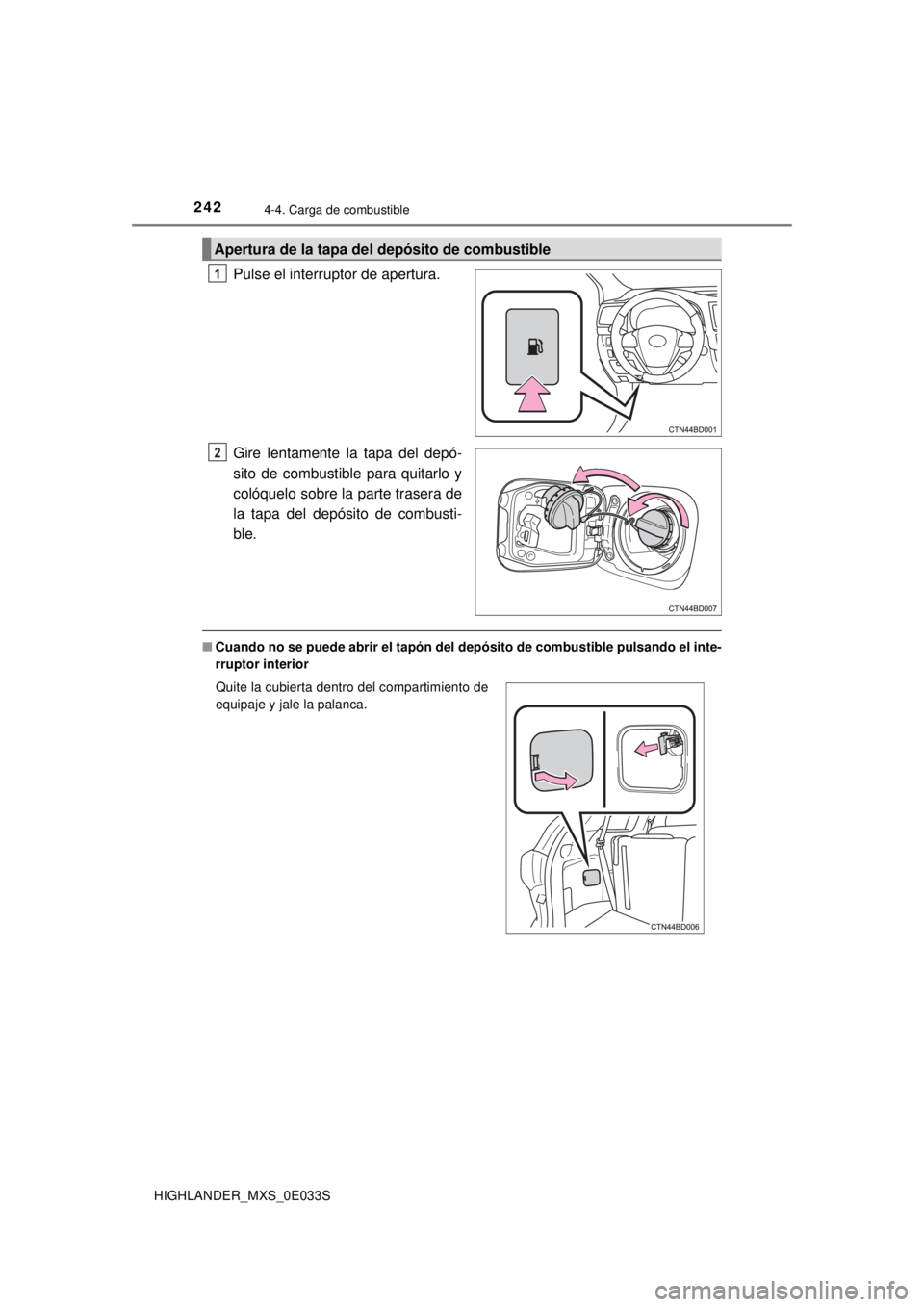 TOYOTA HIGHLANDER 2018  Manual del propietario (in Spanish) 2424-4. Carga de combustible
HIGHLANDER_MXS_0E033S
Pulse el interruptor de apertura.
Gire lentamente la tapa del depó-
sito de combustible para quitarlo y
colóquelo sobre la parte trasera de
la tapa