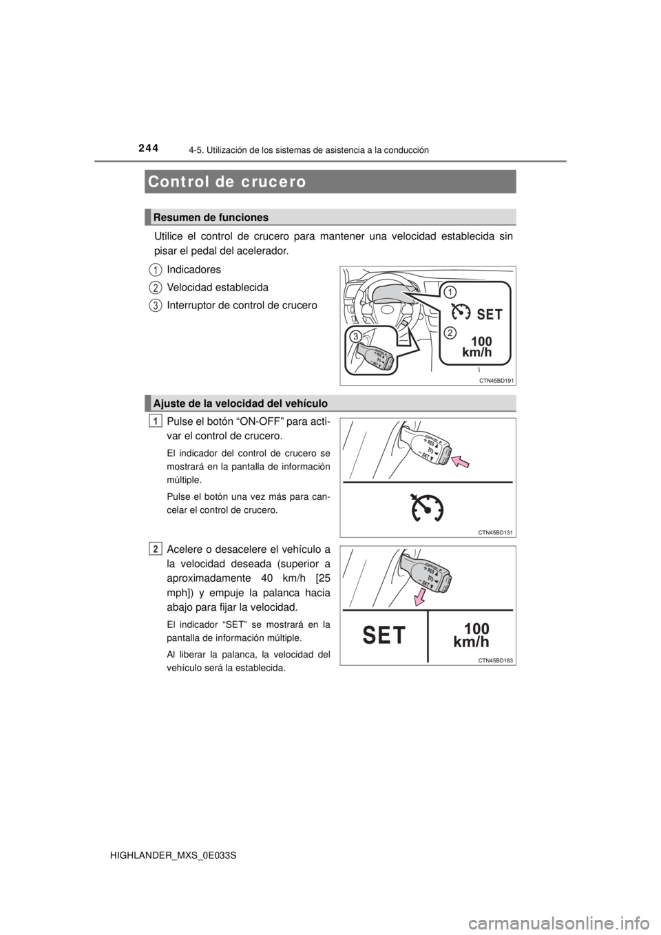 TOYOTA HIGHLANDER 2018  Manual del propietario (in Spanish) 244
HIGHLANDER_MXS_0E033S
4-5. Utilización de los sistemas de asistencia a la conducción
Utilice el control de crucero para mantener una velocidad establecida sin
pisar el pedal del acelerador. 
Ind