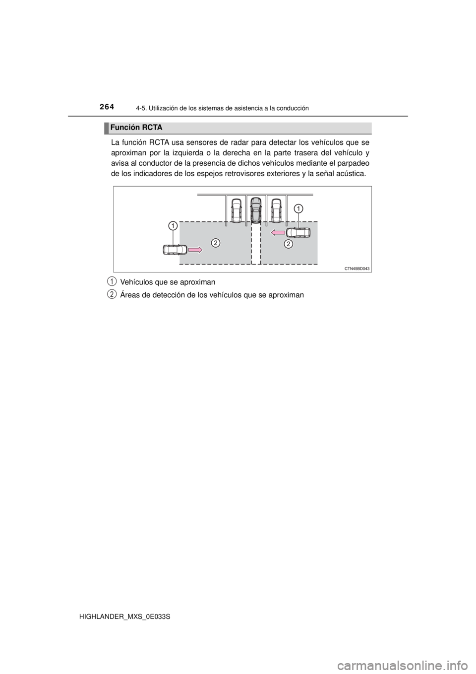 TOYOTA HIGHLANDER 2018  Manual del propietario (in Spanish) 2644-5. Utilización de los sistemas de asistencia a la conducción
HIGHLANDER_MXS_0E033S
La función RCTA usa sensores de radar para detectar los vehículos que se
aproximan por la izquierda o la der