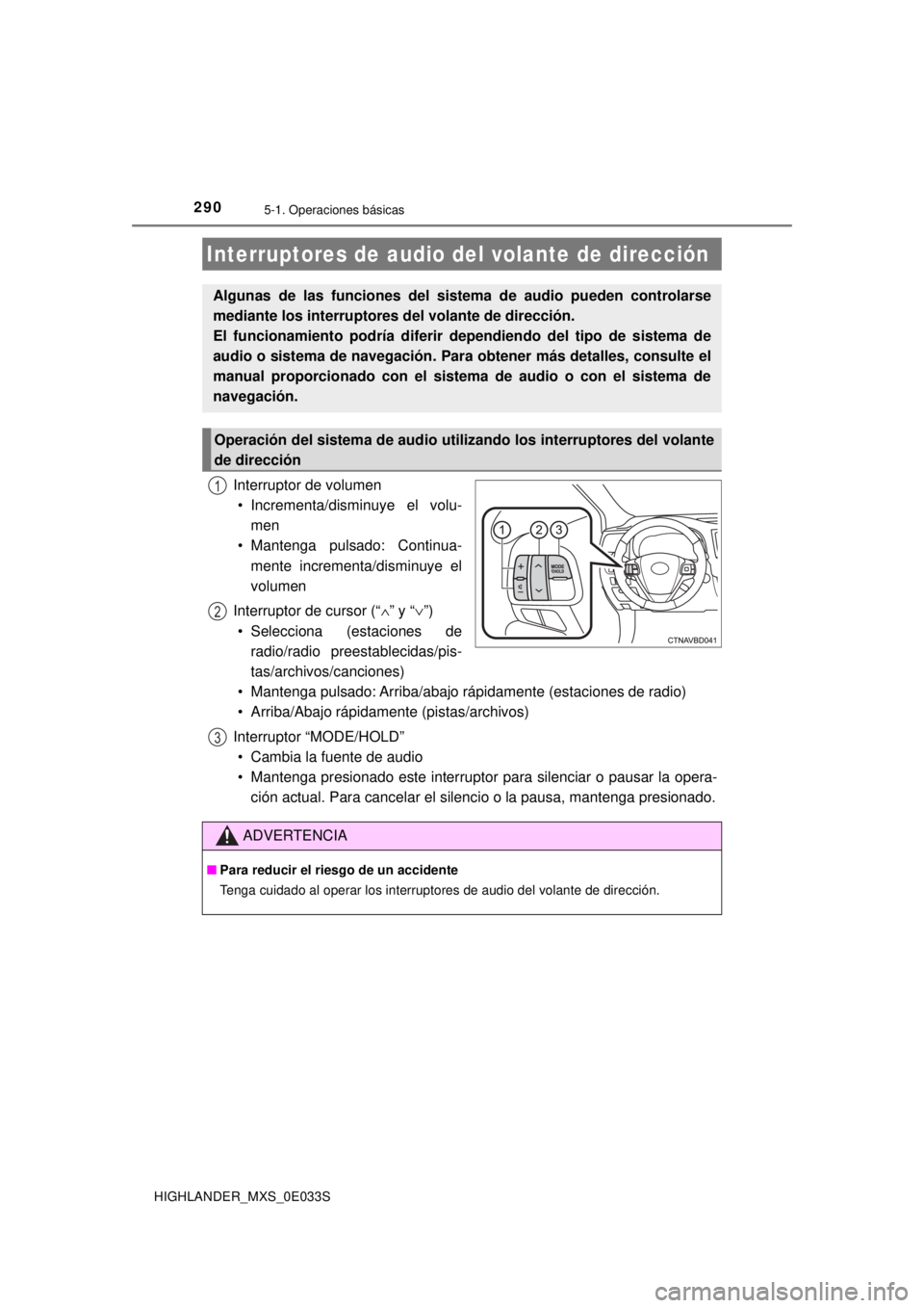 TOYOTA HIGHLANDER 2018  Manual del propietario (in Spanish) 2905-1. Operaciones básicas
HIGHLANDER_MXS_0E033S
Interruptor de volumen• Incrementa/disminuye el volu- men
• Mantenga pulsado: Continua-
mente incrementa/disminuye el
volumen
Interruptor de curs