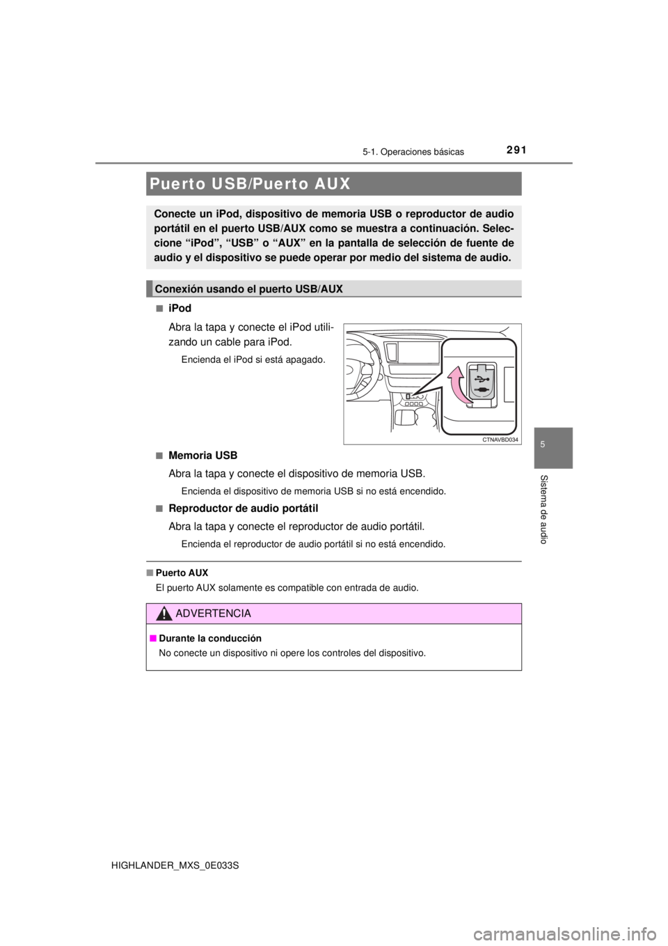 TOYOTA HIGHLANDER 2018 Manual del propietario (in Spanish) 2915-1. Operaciones básicas
5
Sistema de audio
HIGHLANDER_MXS_0E033S■
iPod
Abra la tapa y conecte el iPod utili-
zando un cable para iPod.
Encienda el iPod si está apagado.
■
Memoria USB
Abra la TOYOTA HIGHLANDER 2018 Manual del propietario (in Spanish) 2915-1. Operaciones básicas
5
Sistema de audio
HIGHLANDER_MXS_0E033S■
iPod
Abra la tapa y conecte el iPod utili-
zando un cable para iPod.
Encienda el iPod si está apagado.
■
Memoria USB
Abra la