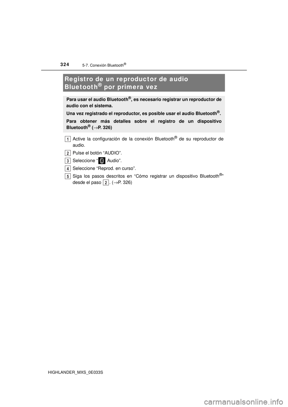 TOYOTA HIGHLANDER 2018 Manual del propietario (in Spanish) 3245-7. Conexión Bluetooth®
HIGHLANDER_MXS_0E033S
Active la configuración de la conexión Bluetooth® de su reproductor de
audio.
Pulse el botón “AUDIO”.
Seleccione “ Audio”.
Seleccione TOYOTA HIGHLANDER 2018 Manual del propietario (in Spanish) 3245-7. Conexión Bluetooth®
HIGHLANDER_MXS_0E033S
Active la configuración de la conexión Bluetooth® de su reproductor de
audio.
Pulse el botón “AUDIO”.
Seleccione “ Audio”.
Seleccione