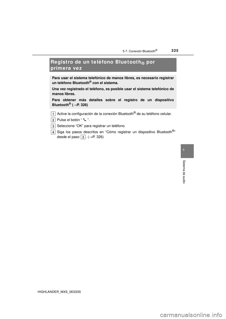 TOYOTA HIGHLANDER 2018 Manual del propietario (in Spanish) 3255-7. Conexión Bluetooth®
5
Sistema de audio
HIGHLANDER_MXS_0E033S
Active la configuración de la conexión Bluetooth® de su teléfono celular.
Pulse el botón “ ”.
Seleccione “OK” para r TOYOTA HIGHLANDER 2018 Manual del propietario (in Spanish) 3255-7. Conexión Bluetooth®
5
Sistema de audio
HIGHLANDER_MXS_0E033S
Active la configuración de la conexión Bluetooth® de su teléfono celular.
Pulse el botón “ ”.
Seleccione “OK” para r