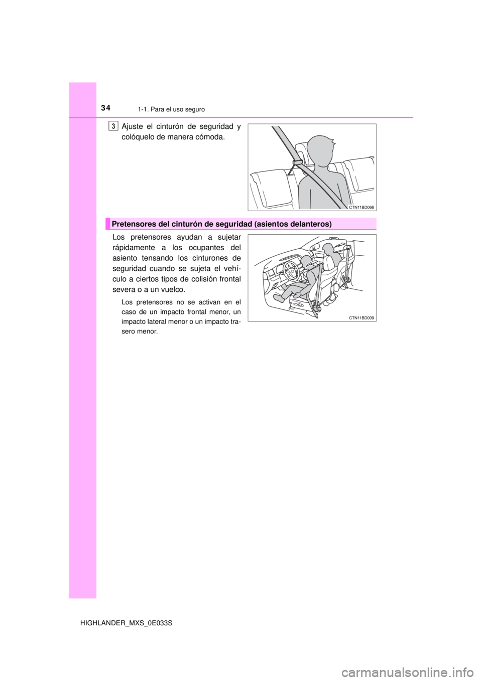 TOYOTA HIGHLANDER 2018  Manual del propietario (in Spanish) 341-1. Para el uso seguro
HIGHLANDER_MXS_0E033S
Ajuste el cinturón de seguridad y
colóquelo de manera cómoda.
Los pretensores ayudan a sujetar
rápidamente a los ocupantes del
asiento tensando los 