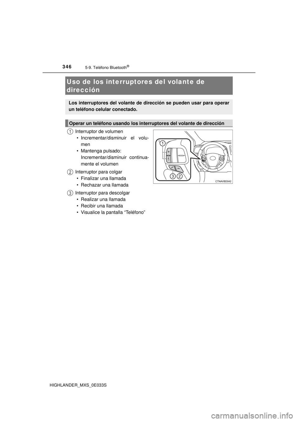 TOYOTA HIGHLANDER 2018  Manual del propietario (in Spanish) 3465-9. Teléfono Bluetooth®
HIGHLANDER_MXS_0E033S
Interruptor de volumen• Incrementar/disminuir el volu- men
• Mantenga pulsado: 
Incrementar/disminuir continua-
mente el volumen
Interruptor par