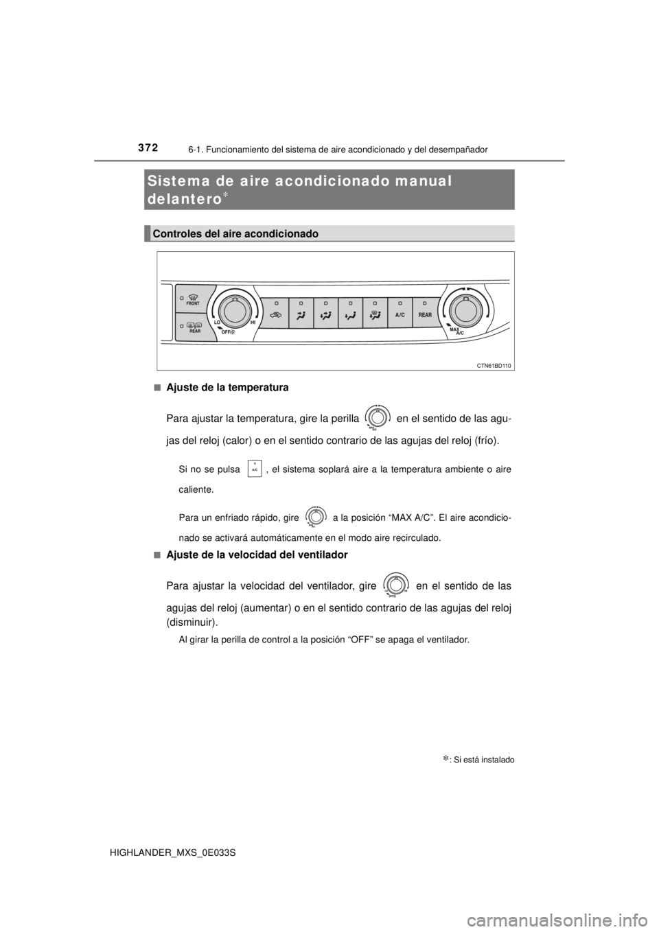 TOYOTA HIGHLANDER 2018  Manual del propietario (in Spanish) 372
HIGHLANDER_MXS_0E033S
6-1. Funcionamiento del sistema de aire acondicionado y del desempañador
■Ajuste de la temperatura
Para ajustar la temperatura, gire la perilla   en el sentido de las agu-