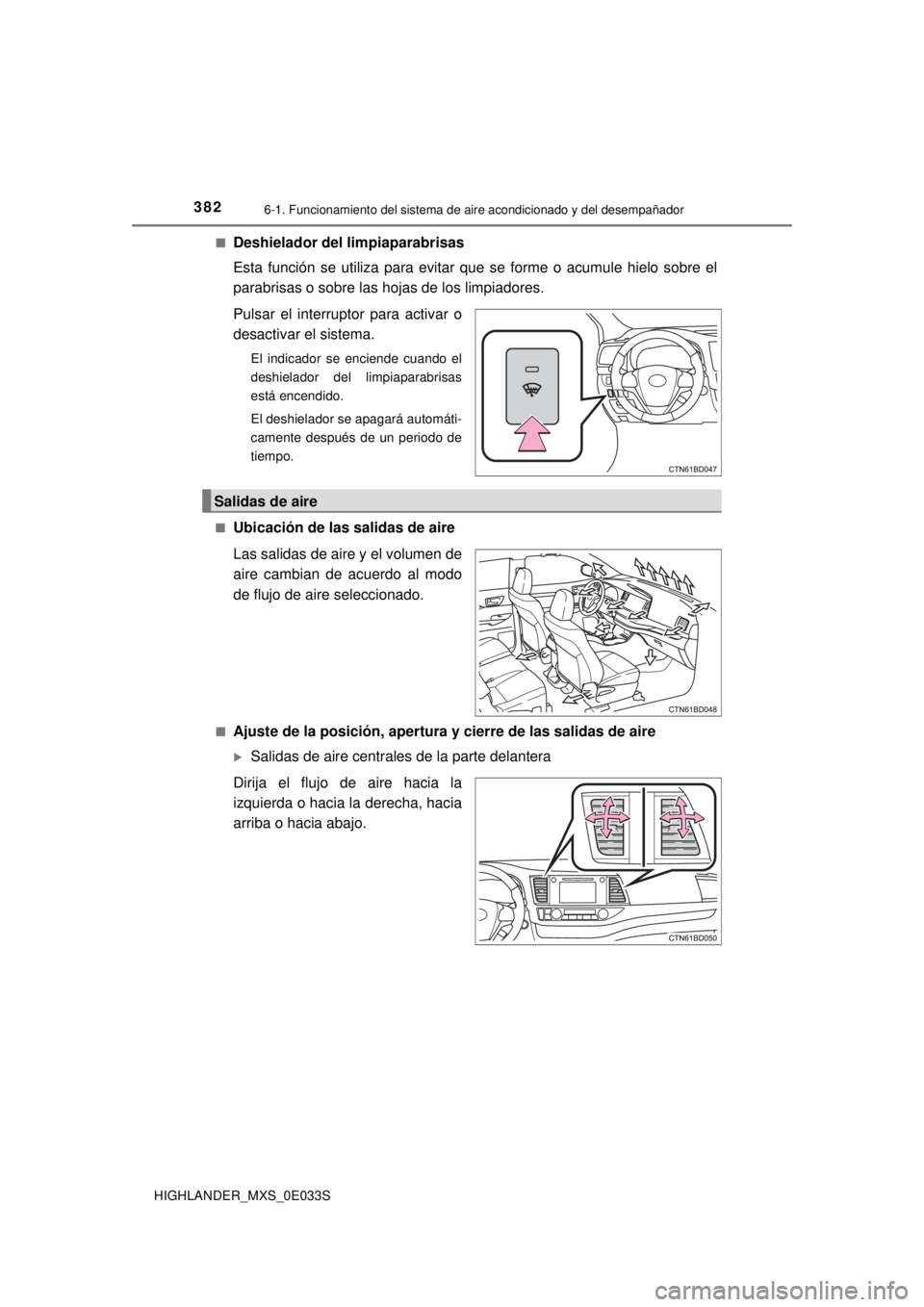 TOYOTA HIGHLANDER 2018  Manual del propietario (in Spanish) 3826-1. Funcionamiento del sistema de aire acondicionado y del desempañador
HIGHLANDER_MXS_0E033S■
Deshielador del limpiaparabrisas
Esta función se utiliza para evitar que se forme o acumule hielo