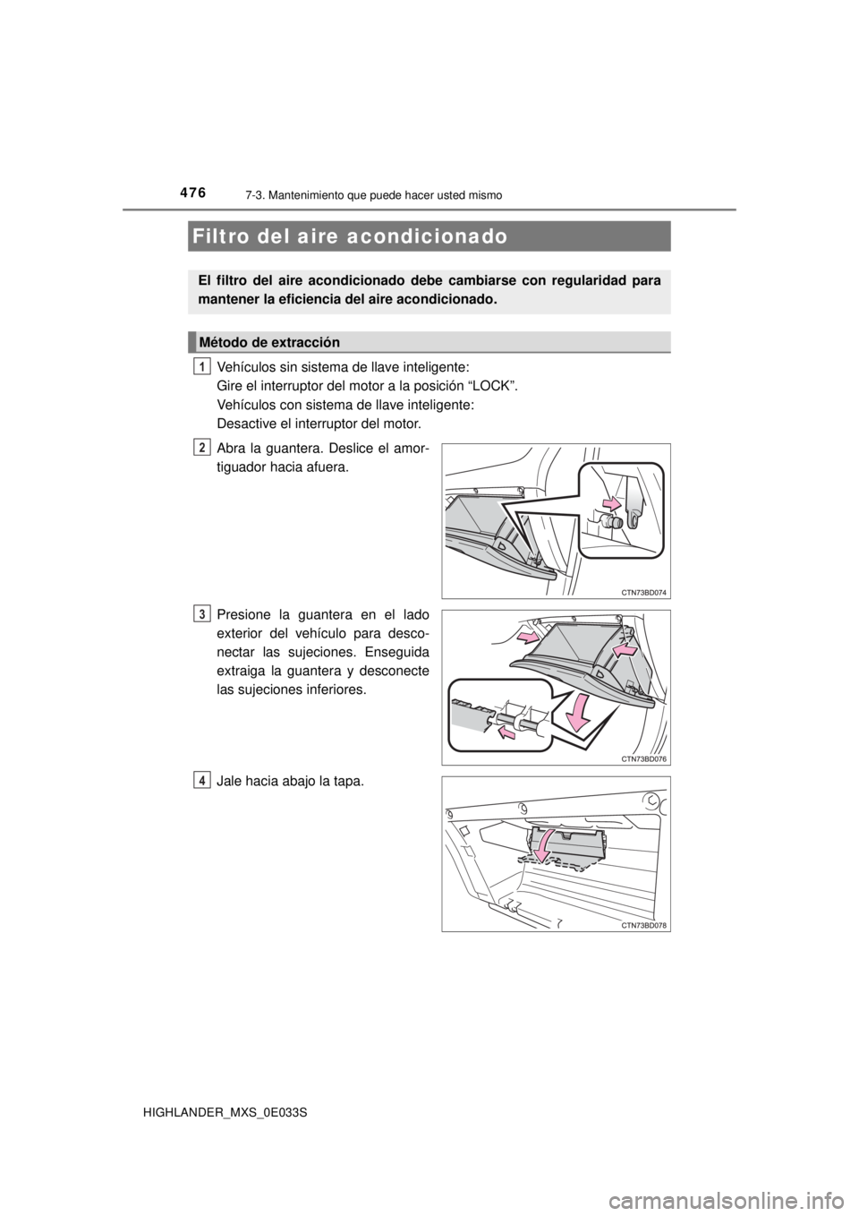 TOYOTA HIGHLANDER 2018  Manual del propietario (in Spanish) 4767-3. Mantenimiento que puede hacer usted mismo
HIGHLANDER_MXS_0E033S
Vehículos sin sistema de llave inteligente: 
Gire el interruptor del motor a la posición “LOCK”.
Vehículos con sistema de