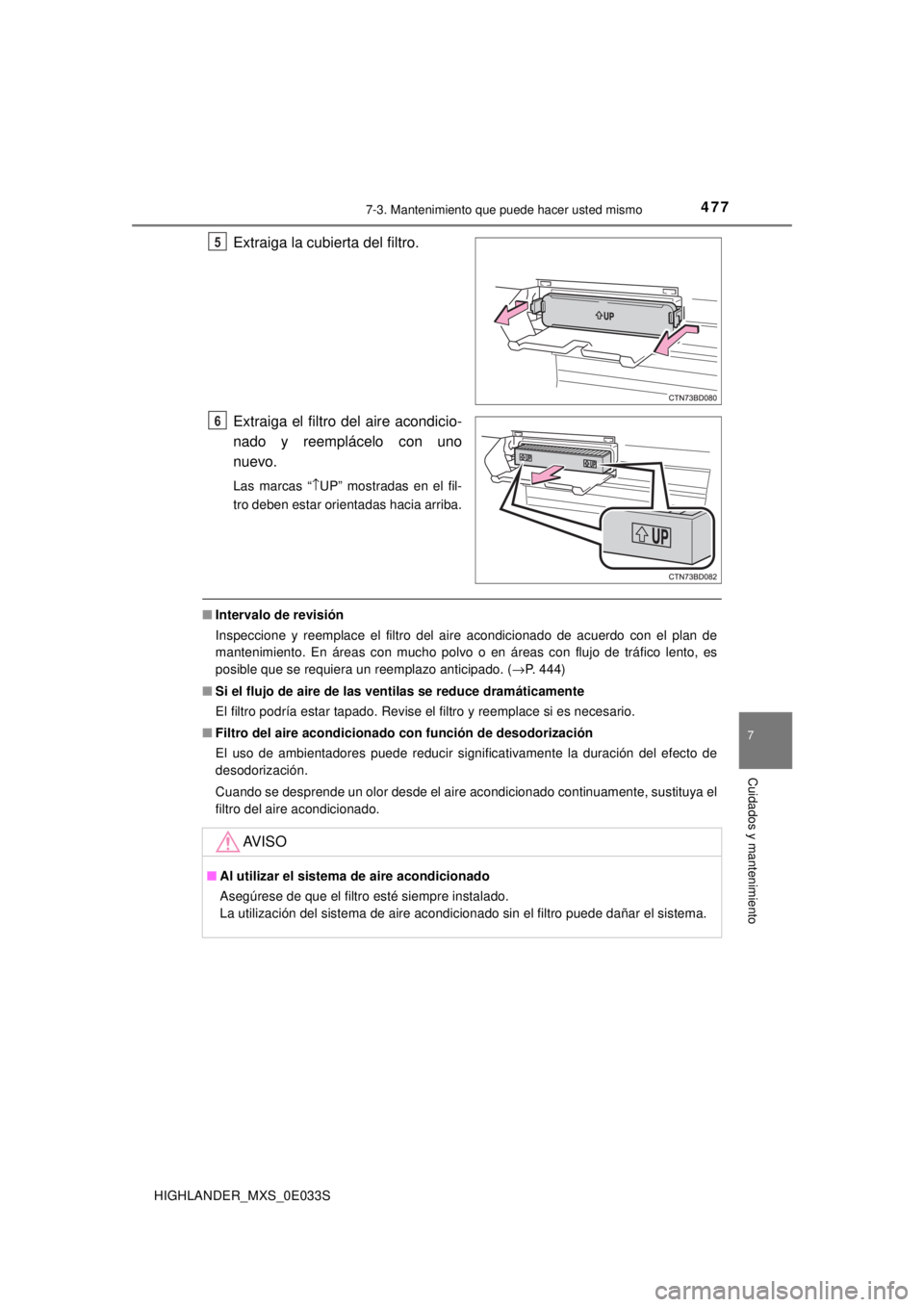 TOYOTA HIGHLANDER 2018  Manual del propietario (in Spanish) 4777-3. Mantenimiento que puede hacer usted mismo
7
Cuidados y mantenimiento
HIGHLANDER_MXS_0E033S
Extraiga la cubierta del filtro.
Extraiga el filtro del aire acondicio-
nado y reemplácelo con uno
n