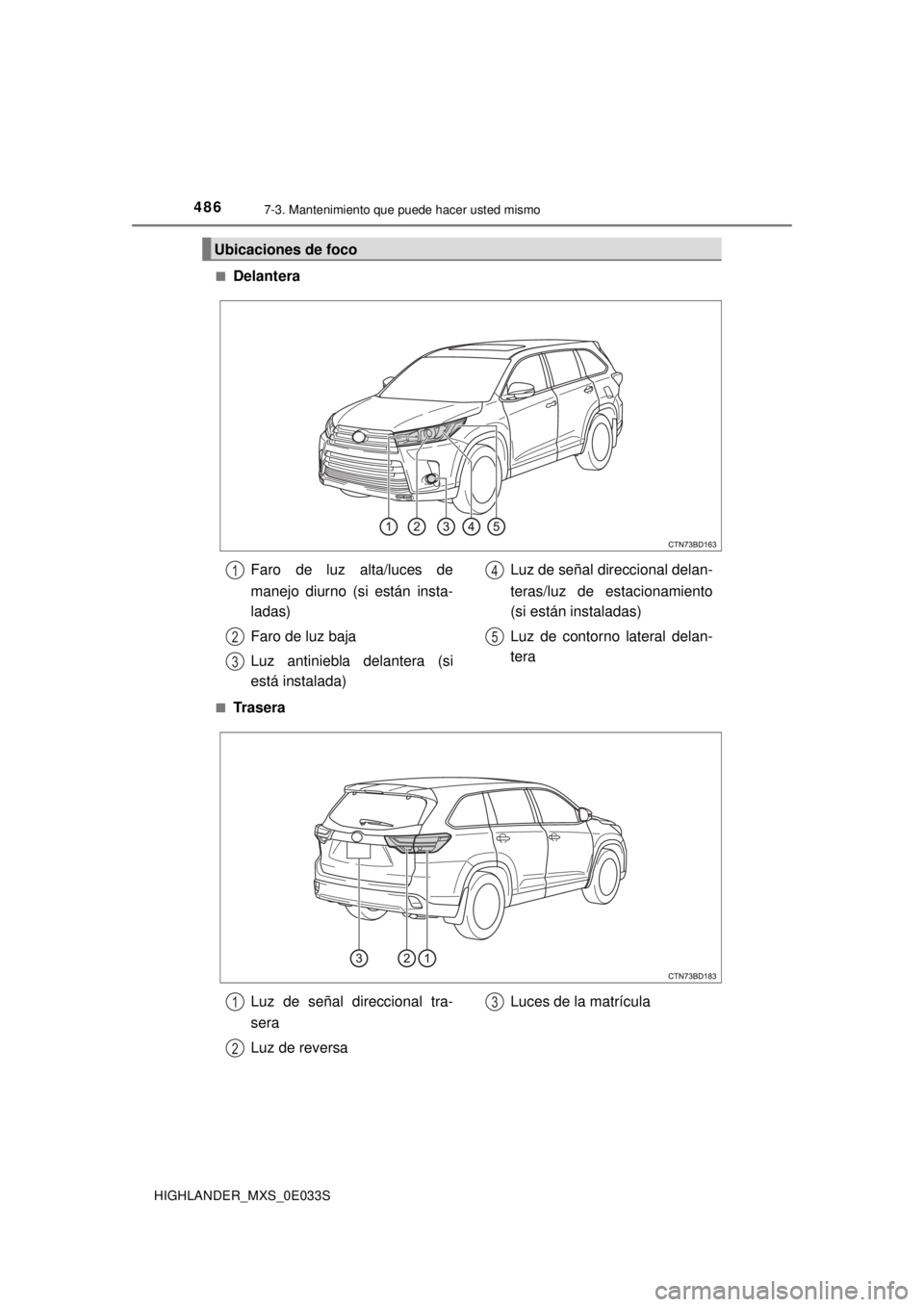 TOYOTA HIGHLANDER 2018  Manual del propietario (in Spanish) 4867-3. Mantenimiento que puede hacer usted mismo
HIGHLANDER_MXS_0E033S■
Delantera
■Trasera
Ubicaciones de foco
Faro de luz alta/luces de
manejo diurno (si están insta-
ladas)
Faro de luz baja
Lu