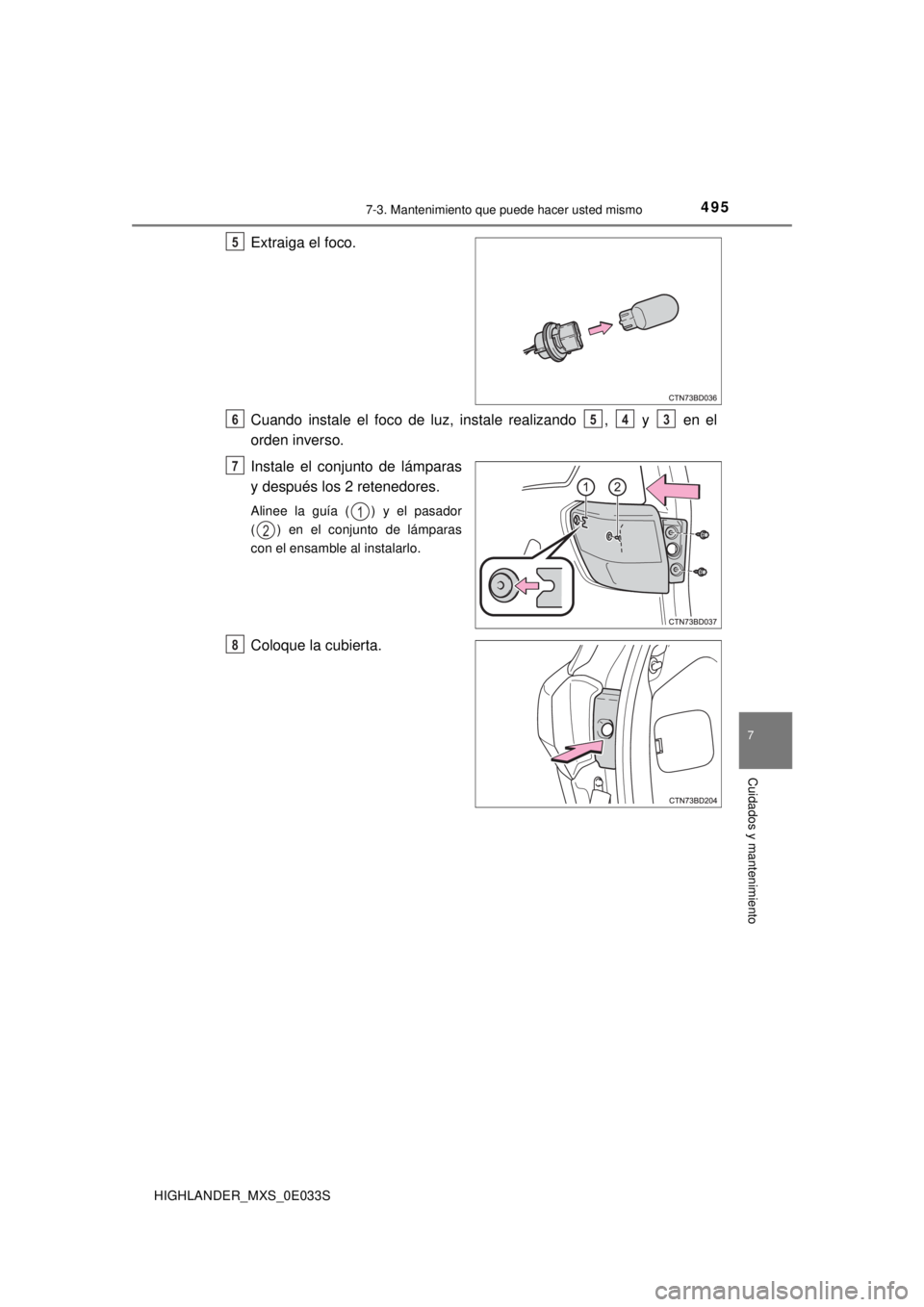 TOYOTA HIGHLANDER 2018  Manual del propietario (in Spanish) 4957-3. Mantenimiento que puede hacer usted mismo
7
Cuidados y mantenimiento
HIGHLANDER_MXS_0E033S
Extraiga el foco.
Cuando instale el foco de luz, instale realizando  ,   y   en el
orden inverso.
Ins