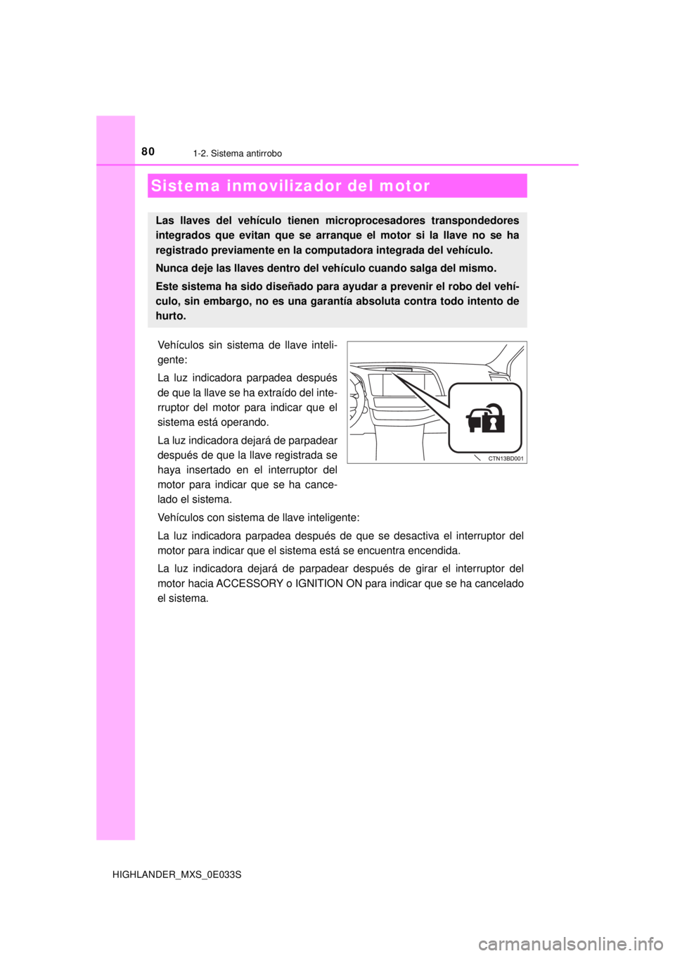 TOYOTA HIGHLANDER 2018 Manual del propietario (in Spanish) 80
HIGHLANDER_MXS_0E033S
1-2. Sistema antirrobo
Vehículos sin sistema de llave inteli-
gente:
La luz indicadora parpadea después
de que la llave se ha extraído del inte-
rruptor del motor para indi TOYOTA HIGHLANDER 2018 Manual del propietario (in Spanish) 80
HIGHLANDER_MXS_0E033S
1-2. Sistema antirrobo
Vehículos sin sistema de llave inteli-
gente:
La luz indicadora parpadea después
de que la llave se ha extraído del inte-
rruptor del motor para indi
