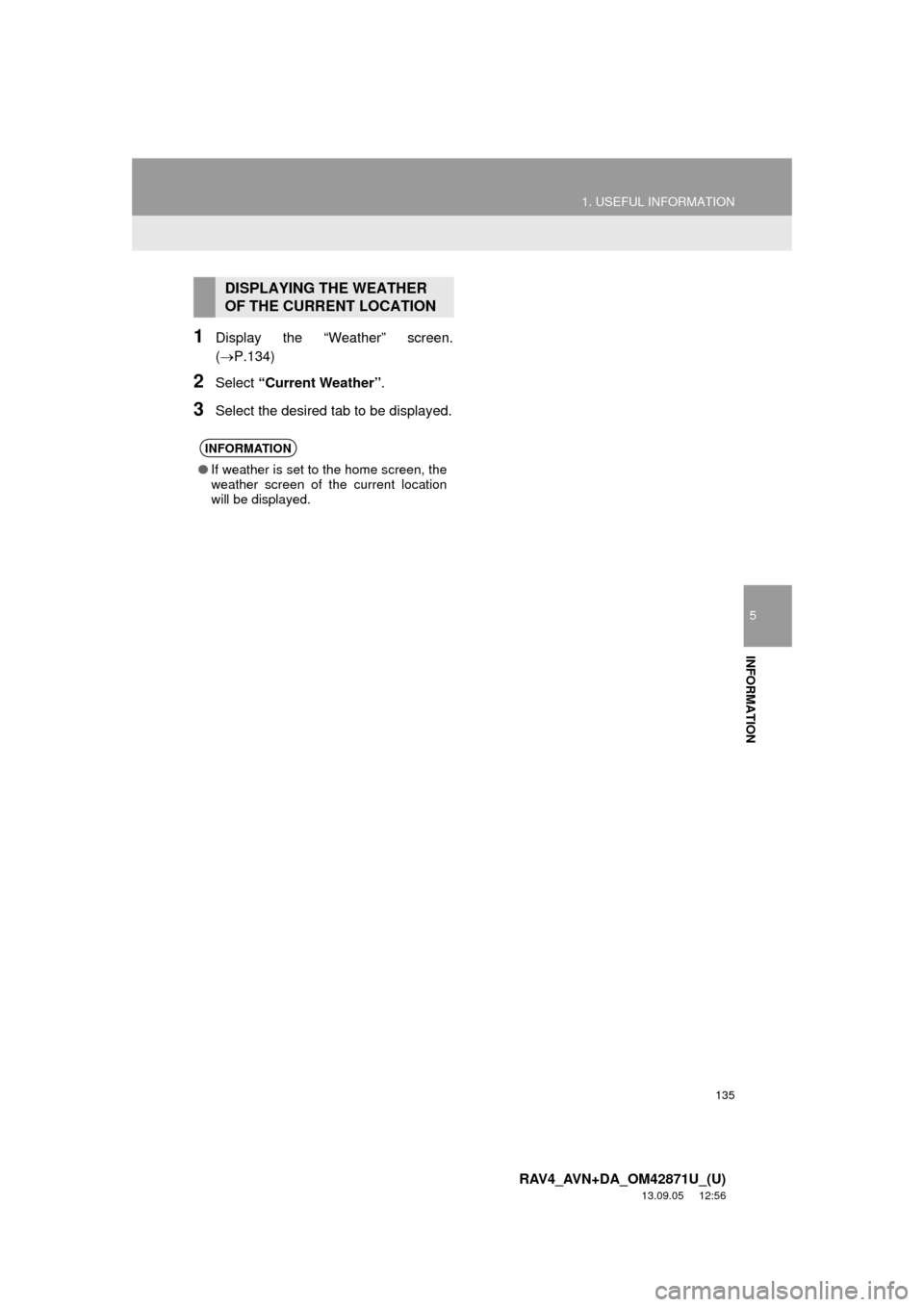 TOYOTA RAV4 2014 XA40 / 4.G Navigation Manual 135
1. USEFUL INFORMATION
5
INFORMATION
RAV4_AVN+DA_OM42871U_(U)
13.09.05 12:56
1Display the “Weather” screen.
(P.134)
2Select “Current Weather”.
3Select the desired tab to be displayed TOYOTA RAV4 2014 XA40 / 4.G Navigation Manual 135
1. USEFUL INFORMATION
5
INFORMATION
RAV4_AVN+DA_OM42871U_(U)
13.09.05 12:56
1Display the “Weather” screen.
(P.134)
2Select “Current Weather”.
3Select the desired tab to be displayed