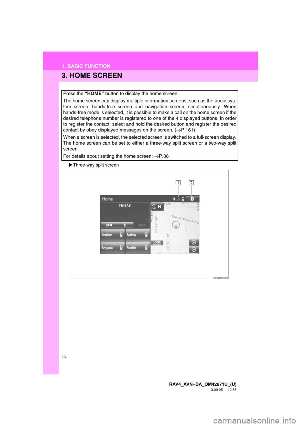TOYOTA RAV4 2014 XA40 / 4.G Navigation Manual 16
1. BASIC FUNCTION
RAV4_AVN+DA_OM42871U_(U)
13.09.05     12:56
3. HOME SCREEN
Three-way split screen
Press the “HOME” button to display the home screen.
The home screen can display multiple i