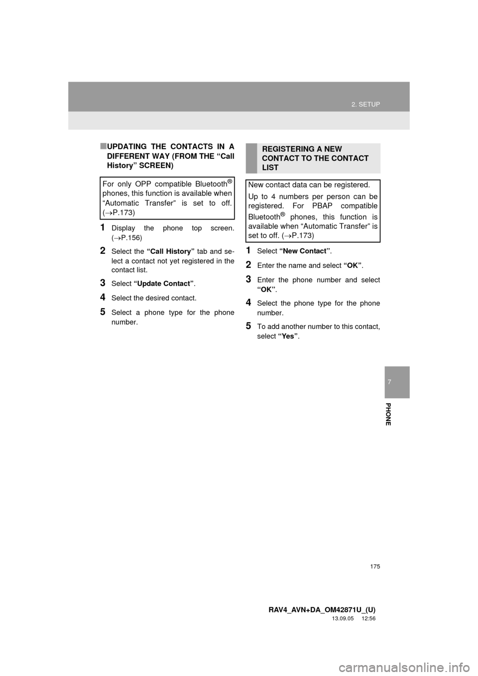 TOYOTA RAV4 2014 XA40 / 4.G Navigation Manual 175
2. SETUP
7
PHONE
RAV4_AVN+DA_OM42871U_(U)
13.09.05 12:56
■UPDATING THE CONTACTS IN A
DIFFERENT WAY (FROM THE “Call
History” SCREEN)
1Display the phone top screen.
(P.156)
2Select the TOYOTA RAV4 2014 XA40 / 4.G Navigation Manual 175
2. SETUP
7
PHONE
RAV4_AVN+DA_OM42871U_(U)
13.09.05 12:56
■UPDATING THE CONTACTS IN A
DIFFERENT WAY (FROM THE “Call
History” SCREEN)
1Display the phone top screen.
(P.156)
2Select the