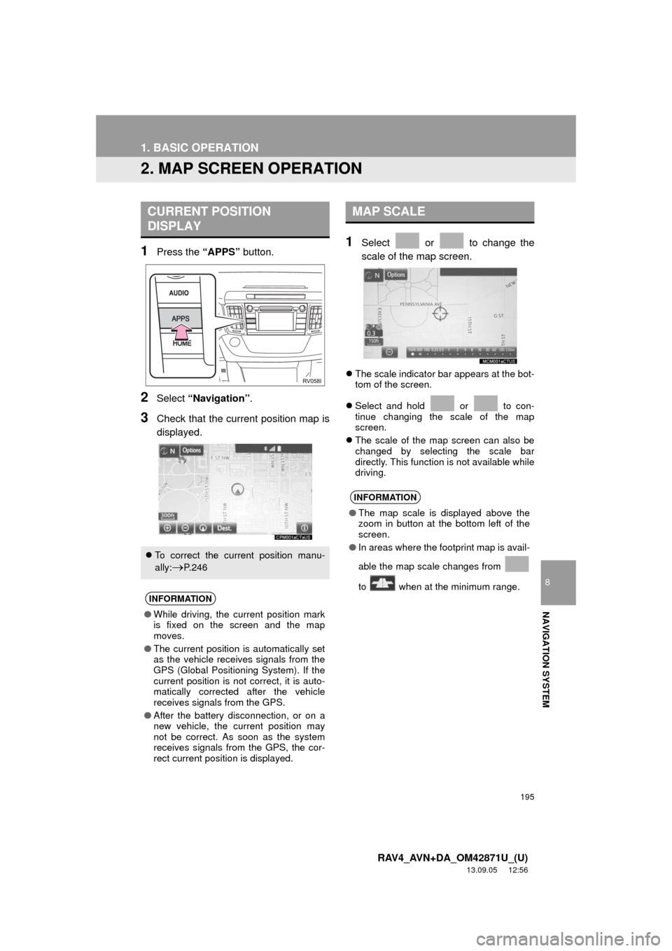 TOYOTA RAV4 2014 XA40 / 4.G Navigation Manual 195
1. BASIC OPERATION
8
NAVIGATION SYSTEM
RAV4_AVN+DA_OM42871U_(U)
13.09.05 12:56
2. MAP SCREEN OPERATION
1Press the “APPS” button.
2Select “Navigation”.
3Check that the current position TOYOTA RAV4 2014 XA40 / 4.G Navigation Manual 195
1. BASIC OPERATION
8
NAVIGATION SYSTEM
RAV4_AVN+DA_OM42871U_(U)
13.09.05 12:56
2. MAP SCREEN OPERATION
1Press the “APPS” button.
2Select “Navigation”.
3Check that the current position