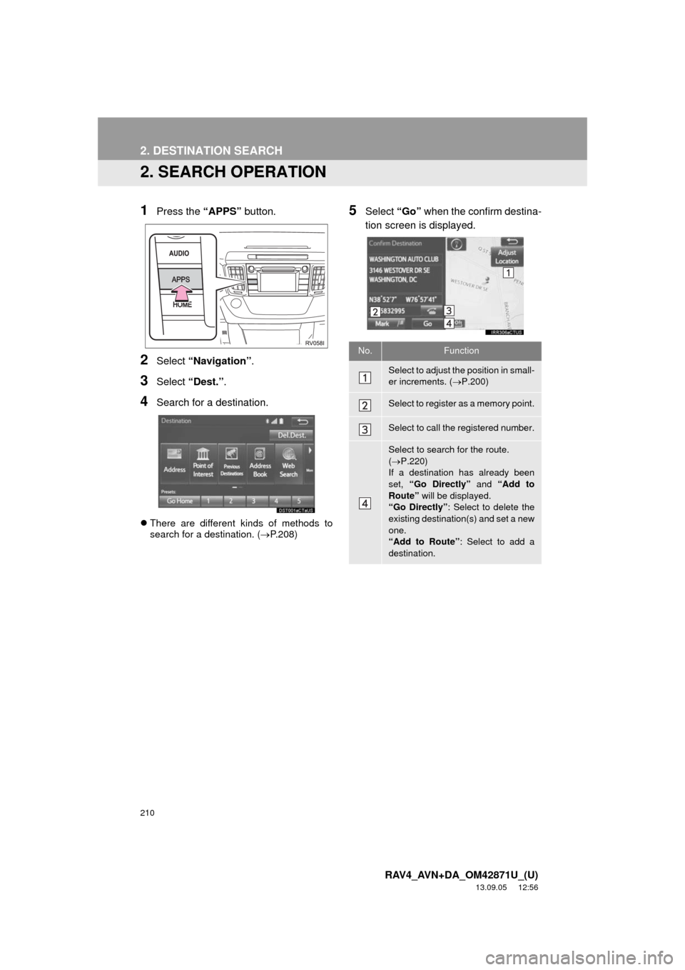 TOYOTA RAV4 2014 XA40 / 4.G Navigation Manual 210
2. DESTINATION SEARCH
RAV4_AVN+DA_OM42871U_(U)
13.09.05 12:56
2. SEARCH OPERATION
1Press the “APPS” button.
2Select “Navigation”.
3Select “Dest.”.
4Search for a destination.
The TOYOTA RAV4 2014 XA40 / 4.G Navigation Manual 210
2. DESTINATION SEARCH
RAV4_AVN+DA_OM42871U_(U)
13.09.05 12:56
2. SEARCH OPERATION
1Press the “APPS” button.
2Select “Navigation”.
3Select “Dest.”.
4Search for a destination.
The
