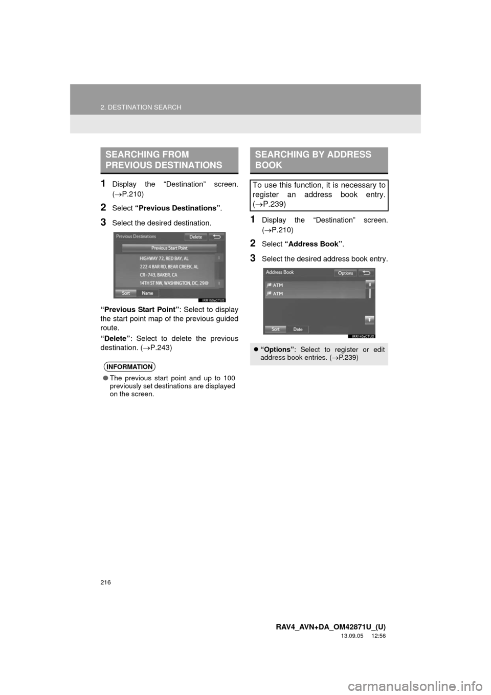 TOYOTA RAV4 2014 XA40 / 4.G Navigation Manual 216
2. DESTINATION SEARCH
RAV4_AVN+DA_OM42871U_(U)
13.09.05 12:56
1Display the “Destination” screen.
(P.210)
2Select “Previous Destinations”.
3Select the desired destination.
“Previou TOYOTA RAV4 2014 XA40 / 4.G Navigation Manual 216
2. DESTINATION SEARCH
RAV4_AVN+DA_OM42871U_(U)
13.09.05 12:56
1Display the “Destination” screen.
(P.210)
2Select “Previous Destinations”.
3Select the desired destination.
“Previou