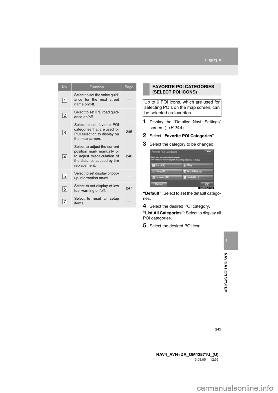 TOYOTA RAV4 2014 XA40 / 4.G Navigation Manual 245
5. SETUP
8
NAVIGATION SYSTEM
RAV4_AVN+DA_OM42871U_(U)
13.09.05 12:56
1Display the “Detailed Navi. Settings”
screen.
(P.244)
2Select “Favorite POI Categories”.
3Select the category TOYOTA RAV4 2014 XA40 / 4.G Navigation Manual 245
5. SETUP
8
NAVIGATION SYSTEM
RAV4_AVN+DA_OM42871U_(U)
13.09.05 12:56
1Display the “Detailed Navi. Settings”
screen.
(P.244)
2Select “Favorite POI Categories”.
3Select the category