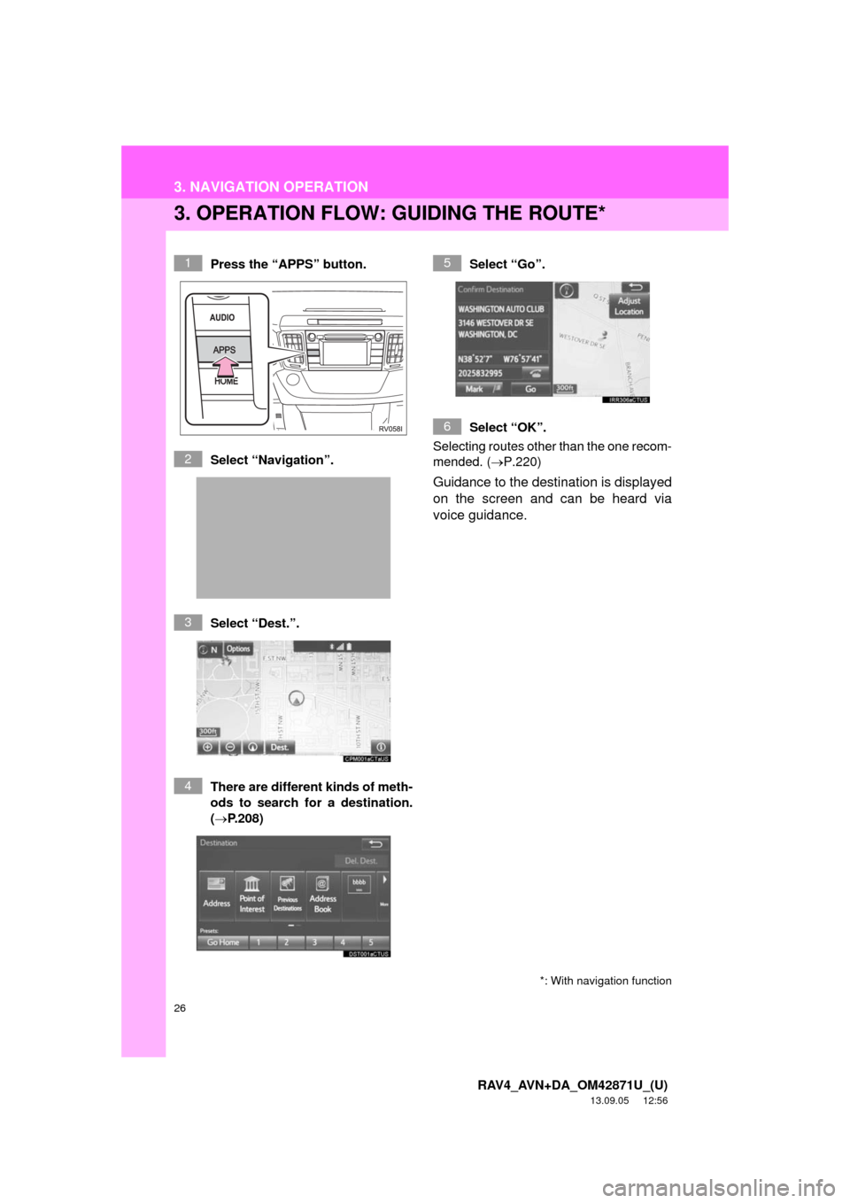 TOYOTA RAV4 2014 XA40 / 4.G Navigation Manual 26
3. NAVIGATION OPERATION
RAV4_AVN+DA_OM42871U_(U)
13.09.05     12:56
3. OPERATION FLOW: GUIDING THE ROUTE*
Press the “APPS” button.
Select “Navigation”.
Select “Dest.”.
There are differe