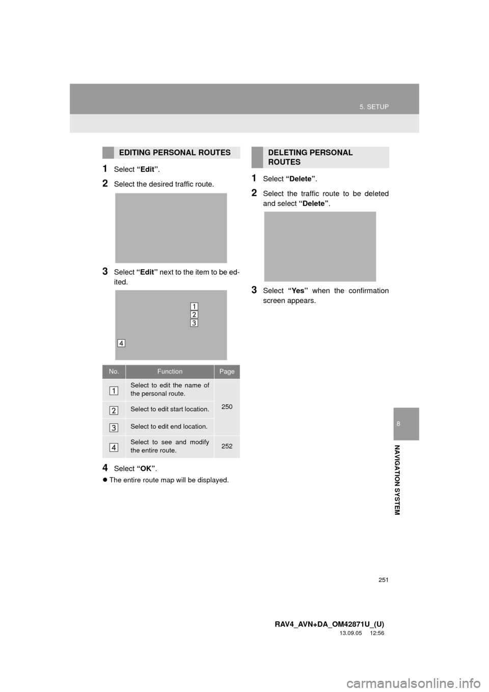 TOYOTA RAV4 2014 XA40 / 4.G Navigation Manual 251
5. SETUP
8
NAVIGATION SYSTEM
RAV4_AVN+DA_OM42871U_(U)
13.09.05 12:56
1Select “Edit”.
2Select the desired traffic route.
3Select “Edit” next to the item to be ed-
ited.
4Select “OK” TOYOTA RAV4 2014 XA40 / 4.G Navigation Manual 251
5. SETUP
8
NAVIGATION SYSTEM
RAV4_AVN+DA_OM42871U_(U)
13.09.05 12:56
1Select “Edit”.
2Select the desired traffic route.
3Select “Edit” next to the item to be ed-
ited.
4Select “OK”