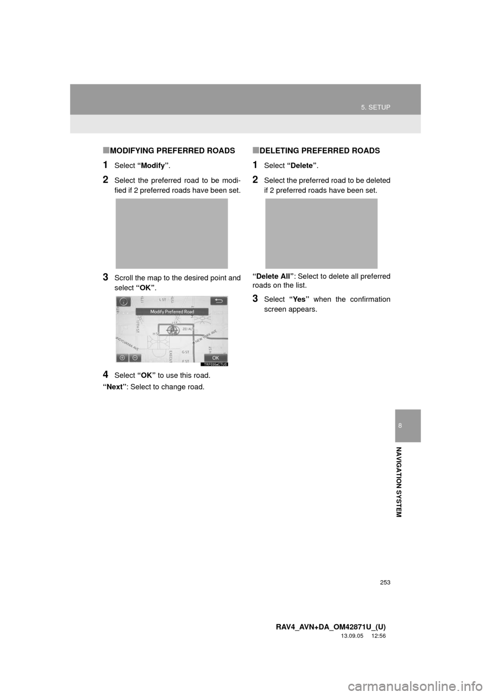 TOYOTA RAV4 2014 XA40 / 4.G Navigation Manual 253
5. SETUP
8
NAVIGATION SYSTEM
RAV4_AVN+DA_OM42871U_(U)
13.09.05 12:56
■MODIFYING PREFERRED ROADS
1Select “Modify”.
2Select the preferred road to be modi-
fied if 2 preferred roads have be TOYOTA RAV4 2014 XA40 / 4.G Navigation Manual 253
5. SETUP
8
NAVIGATION SYSTEM
RAV4_AVN+DA_OM42871U_(U)
13.09.05 12:56
■MODIFYING PREFERRED ROADS
1Select “Modify”.
2Select the preferred road to be modi-
fied if 2 preferred roads have be