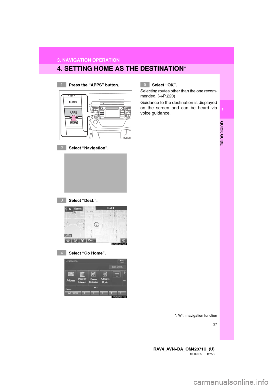 TOYOTA RAV4 2014 XA40 / 4.G Navigation Manual 27
3. NAVIGATION OPERATION
1
QUICK GUIDE
RAV4_AVN+DA_OM42871U_(U)
13.09.05     12:56
4. SETTING HOME AS THE DESTINATION*
Press the “APPS” button.
Select “Navigation”.
Select “Dest.”.
Selec