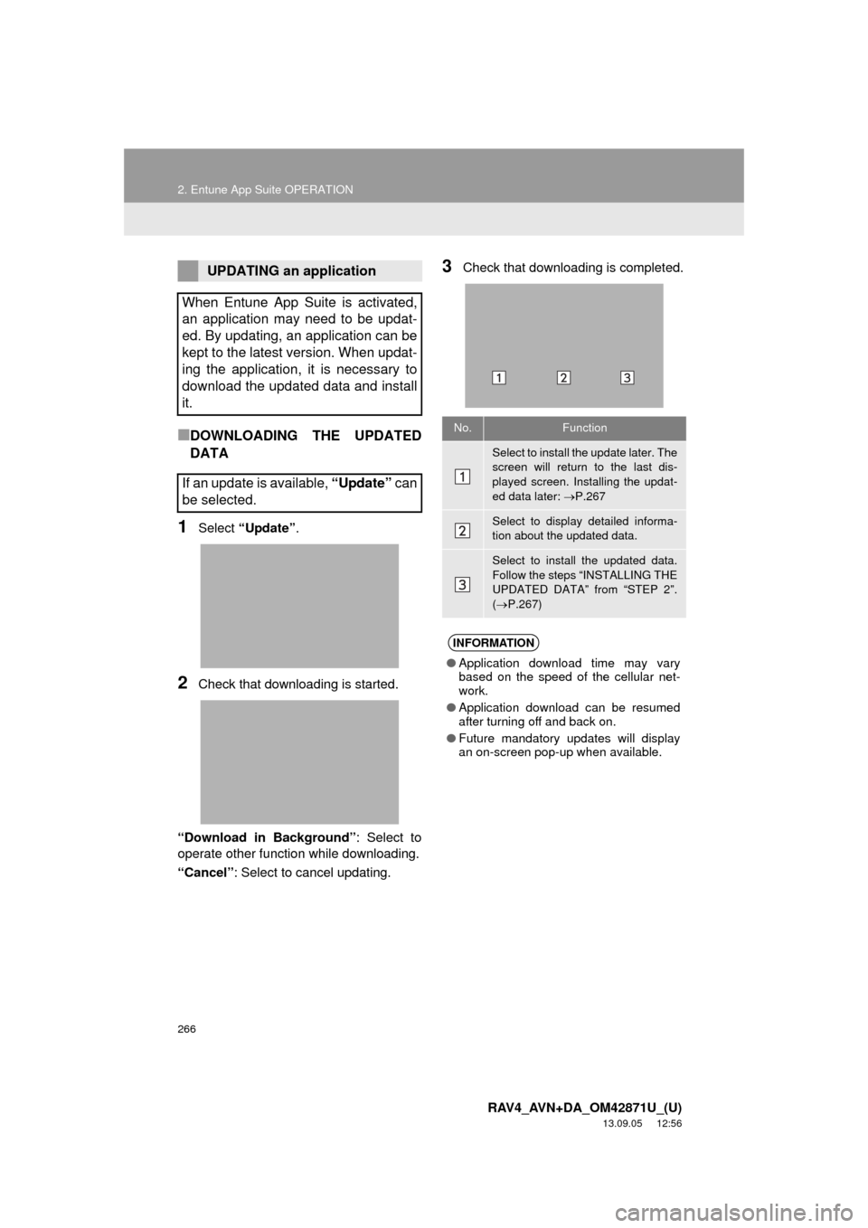 TOYOTA RAV4 2014 XA40 / 4.G Navigation Manual 266
2. Entune App Suite OPERATION
RAV4_AVN+DA_OM42871U_(U)
13.09.05 12:56
■DOWNLOADING THE UPDATED
DATA
1Select “Update”.
2Check that downloading is started.
“Download in Background”: Se TOYOTA RAV4 2014 XA40 / 4.G Navigation Manual 266
2. Entune App Suite OPERATION
RAV4_AVN+DA_OM42871U_(U)
13.09.05 12:56
■DOWNLOADING THE UPDATED
DATA
1Select “Update”.
2Check that downloading is started.
“Download in Background”: Se