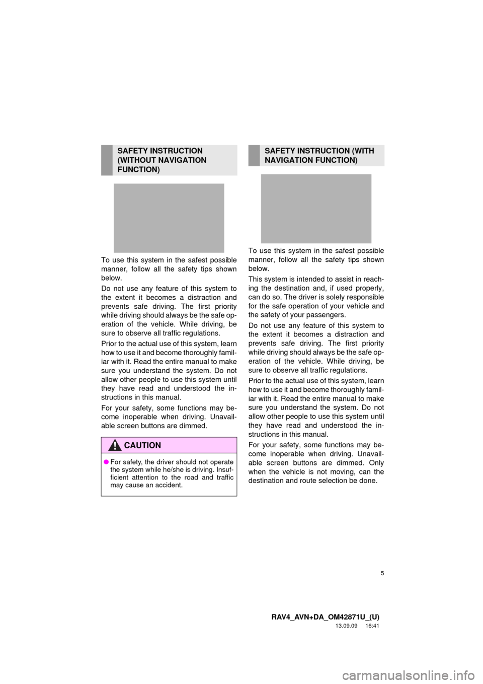 TOYOTA RAV4 2014 XA40 / 4.G Navigation Manual 5
RAV4_AVN+DA_OM42871U_(U)
13.09.09     16:41
To use this system in the safest possible
manner, follow all the safety tips shown
below.
Do not use any feature of this system to
the extent it becomes a