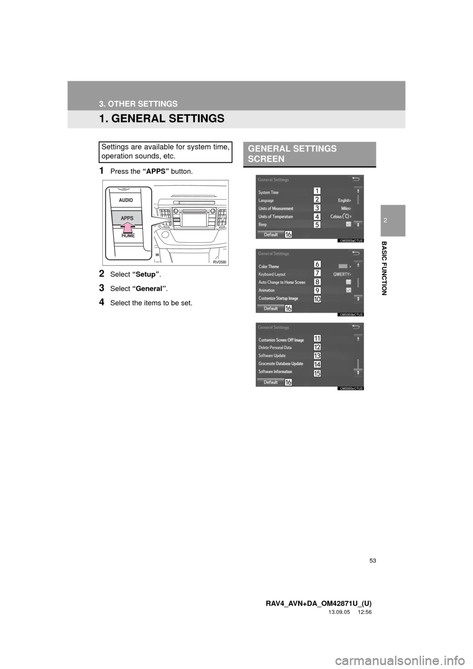 TOYOTA RAV4 2014 XA40 / 4.G Navigation Manual 53
2
BASIC FUNCTION
RAV4_AVN+DA_OM42871U_(U)
13.09.05 12:56
3. OTHER SETTINGS
1. GENERAL SETTINGS
1Press the “APPS” button.
2Select “Setup”.
3Select “General”.
4Select the items to be TOYOTA RAV4 2014 XA40 / 4.G Navigation Manual 53
2
BASIC FUNCTION
RAV4_AVN+DA_OM42871U_(U)
13.09.05 12:56
3. OTHER SETTINGS
1. GENERAL SETTINGS
1Press the “APPS” button.
2Select “Setup”.
3Select “General”.
4Select the items to be