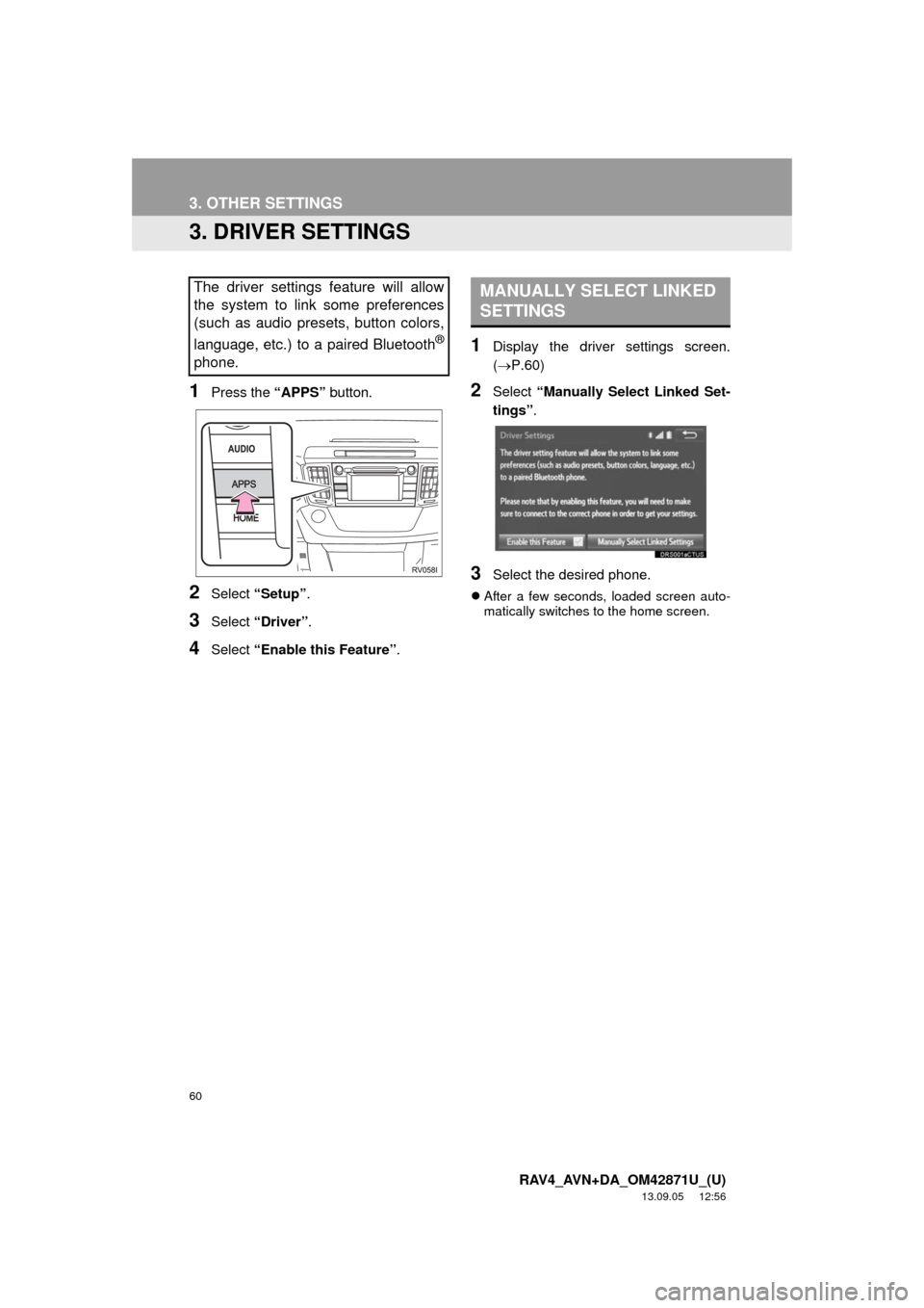 TOYOTA RAV4 2014 XA40 / 4.G Navigation Manual 60
3. OTHER SETTINGS
RAV4_AVN+DA_OM42871U_(U)
13.09.05 12:56
3. DRIVER SETTINGS
1Press the “APPS” button.
2Select “Setup”.
3Select “Driver”.
4Select “Enable this Feature”.
1Display TOYOTA RAV4 2014 XA40 / 4.G Navigation Manual 60
3. OTHER SETTINGS
RAV4_AVN+DA_OM42871U_(U)
13.09.05 12:56
3. DRIVER SETTINGS
1Press the “APPS” button.
2Select “Setup”.
3Select “Driver”.
4Select “Enable this Feature”.
1Display