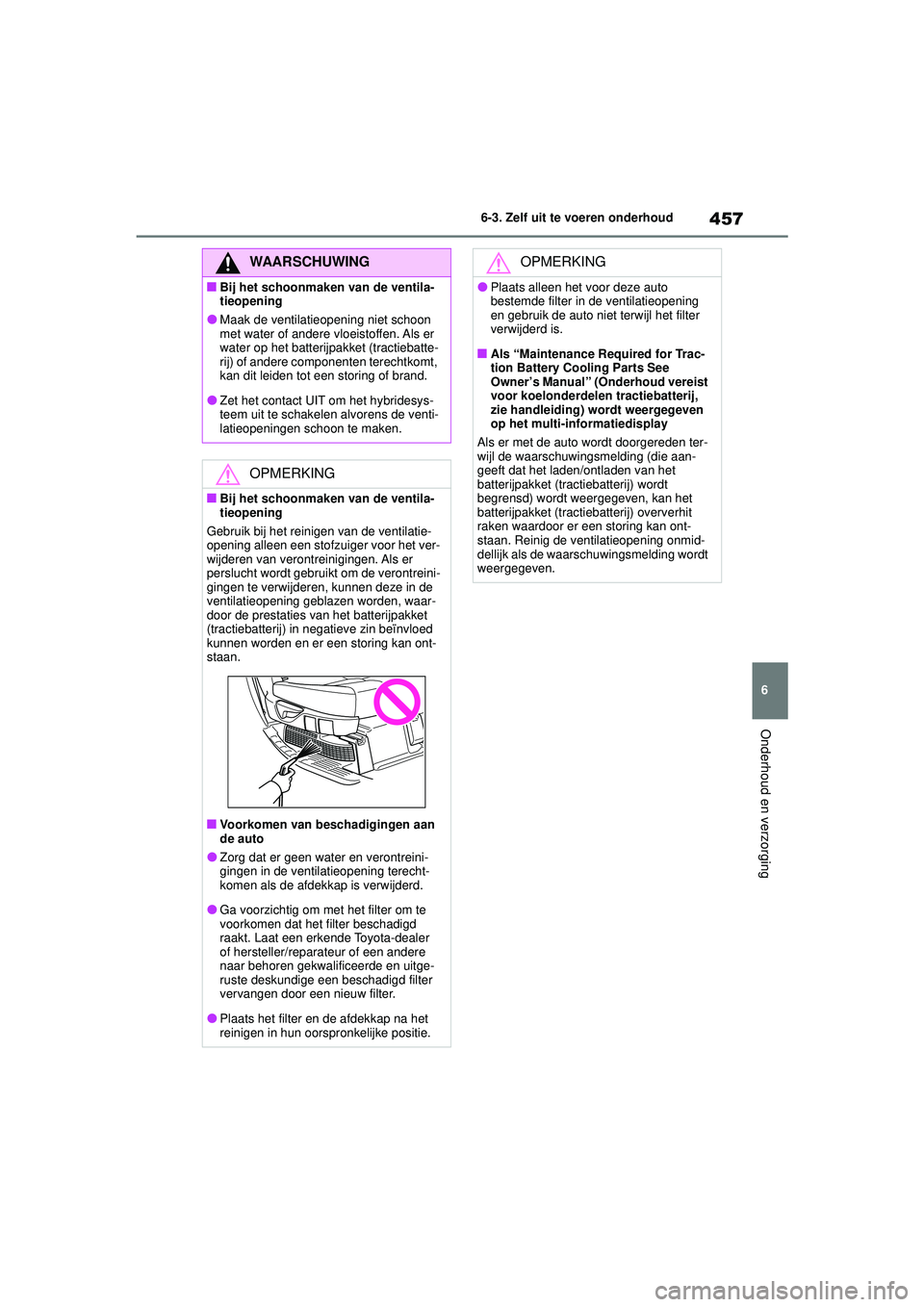 TOYOTA HIGHLANDER HYBRID 2021 Instructieboekje (in Dutch) 457
6
6-3. Zelf uit te voeren onderhoud
Onderhoud en verzorging
HIGHLANDER HV_EE
WAARSCHUWING
■Bij het schoonmaken van de ventila-
tieopening
●Maak de ventilatieo
pening niet schoon
met water of TOYOTA HIGHLANDER HYBRID 2021 Instructieboekje (in Dutch) 457
6
6-3. Zelf uit te voeren onderhoud
Onderhoud en verzorging
HIGHLANDER HV_EE
WAARSCHUWING
■Bij het schoonmaken van de ventila-
tieopening
●Maak de ventilatieo
pening niet schoon
met water of
