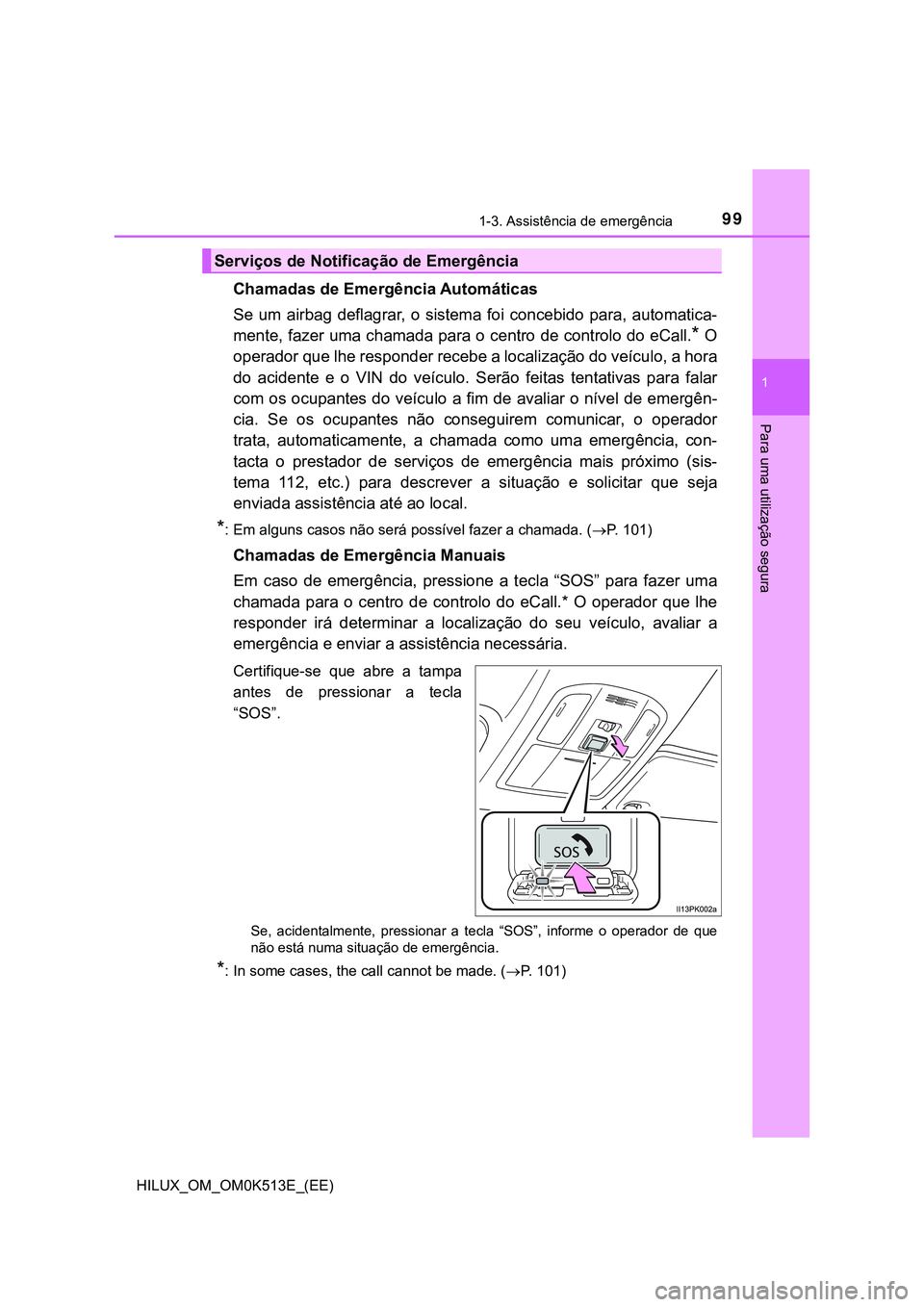 TOYOTA HILUX 2023 Manual de utilização (in Portuguese) 991-3. Assistência de emergência
1
HILUX_OM_OM0K513E_(EE)
Para uma utilização segura
Chamadas de Emergência Automáticas
Se um airbag deflagrar, o sistema foi concebido para, automatica- TOYOTA HILUX 2023 Manual de utilização (in Portuguese) 991-3. Assistência de emergência
1
HILUX_OM_OM0K513E_(EE)
Para uma utilização segura
Chamadas de Emergência Automáticas
Se um airbag deflagrar, o sistema foi concebido para, automatica-