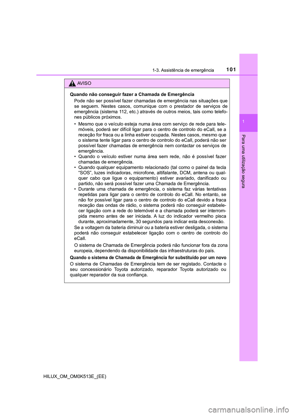 TOYOTA HILUX 2023 Manual de utilização (in Portuguese) 1011-3. Assistência de emergência
1
HILUX_OM_OM0K513E_(EE)
Para uma utilização segura
AV I S O
Quando não conseguir fazer a Chamada de Emergência
Pode não ser possível fazer chamadas de emerg TOYOTA HILUX 2023 Manual de utilização (in Portuguese) 1011-3. Assistência de emergência
1
HILUX_OM_OM0K513E_(EE)
Para uma utilização segura
AV I S O
Quando não conseguir fazer a Chamada de Emergência
Pode não ser possível fazer chamadas de emerg