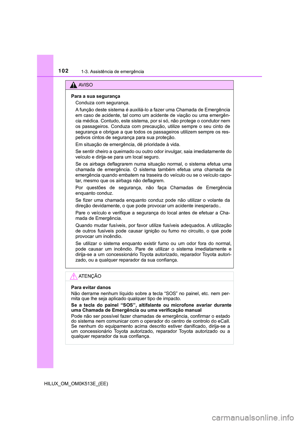TOYOTA HILUX 2023 Manual de utilização (in Portuguese) 1021-3. Assistência de emergência
HILUX_OM_OM0K513E_(EE)
AV I S O
Para a sua segurança
Conduza com segurança.
A função deste sistema é auxiliá-lo a fazer uma Chamada de Emergência
em caso de TOYOTA HILUX 2023 Manual de utilização (in Portuguese) 1021-3. Assistência de emergência
HILUX_OM_OM0K513E_(EE)
AV I S O
Para a sua segurança
Conduza com segurança.
A função deste sistema é auxiliá-lo a fazer uma Chamada de Emergência
em caso de
